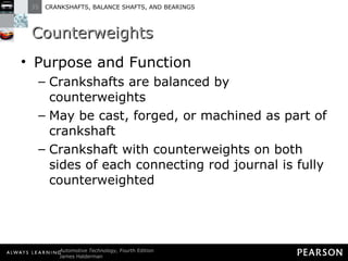 Counterweights Purpose and Function Crankshafts are balanced by counterweights May be cast, forged, or machined as part of crankshaft Crankshaft with counterweights on both sides of each connecting rod journal is fully counterweighted 