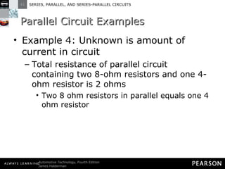 Parallel Circuit Examples Example 4: Unknown is amount of current in circuit Total resistance of parallel circuit containing two 8-ohm resistors and one 4-ohm resistor is 2 ohms Two 8 ohm resistors in parallel equals one 4 ohm resistor 