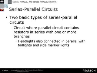 Series-Parallel Circuits Two basic types of series-parallel circuits Circuit where parallel circuit contains resistors in series with one or more branches Headlights also connected in parallel with taillights and side marker lights 