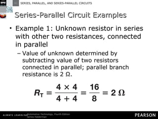 Series-Parallel Circuit Examples Example 1: Unknown resistor in series with other two resistances, connected in parallel Value of unknown determined by subtracting value of two resistors connected in parallel; parallel branch resistance is 2 Ω. 