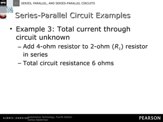 Series-Parallel Circuit Examples Example 3: Total current through circuit unknown Add 4-ohm resistor to 2-ohm ( R 1 ) resistor in series Total circuit resistance 6 ohms 