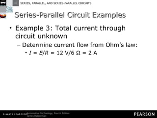 Series-Parallel Circuit Examples Example 3: Total current through circuit unknown Determine current flow from Ohm’s law: I  =  E / R  = 12 V/6 Ω = 2 A 