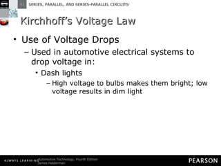 Kirchhoff’s Voltage Law Use of Voltage Drops Used in automotive electrical systems to drop voltage in: Dash lights High voltage to bulbs makes them bright; low voltage results in dim light 