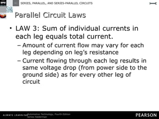 Parallel Circuit Laws LAW 3: Sum of individual currents in each leg equals total current.  Amount of current flow may vary for each leg depending on leg’s resistance Current flowing through each leg results in same voltage drop (from power side to the ground side) as for every other leg of circuit 