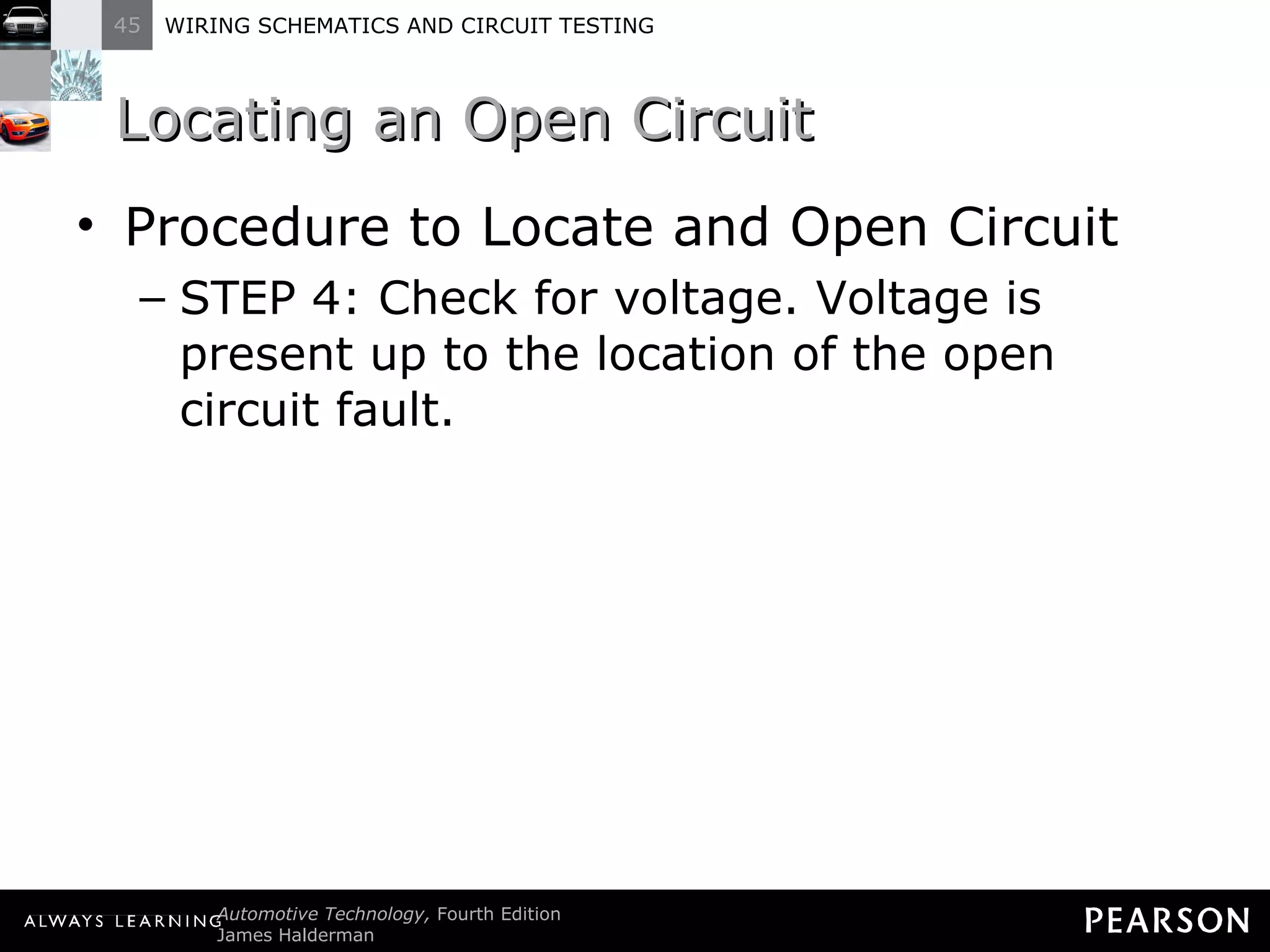 Locating an Open Circuit Procedure to Locate and Open Circuit STEP 4: Check for voltage. Voltage is present up to the location of the open circuit fault.  