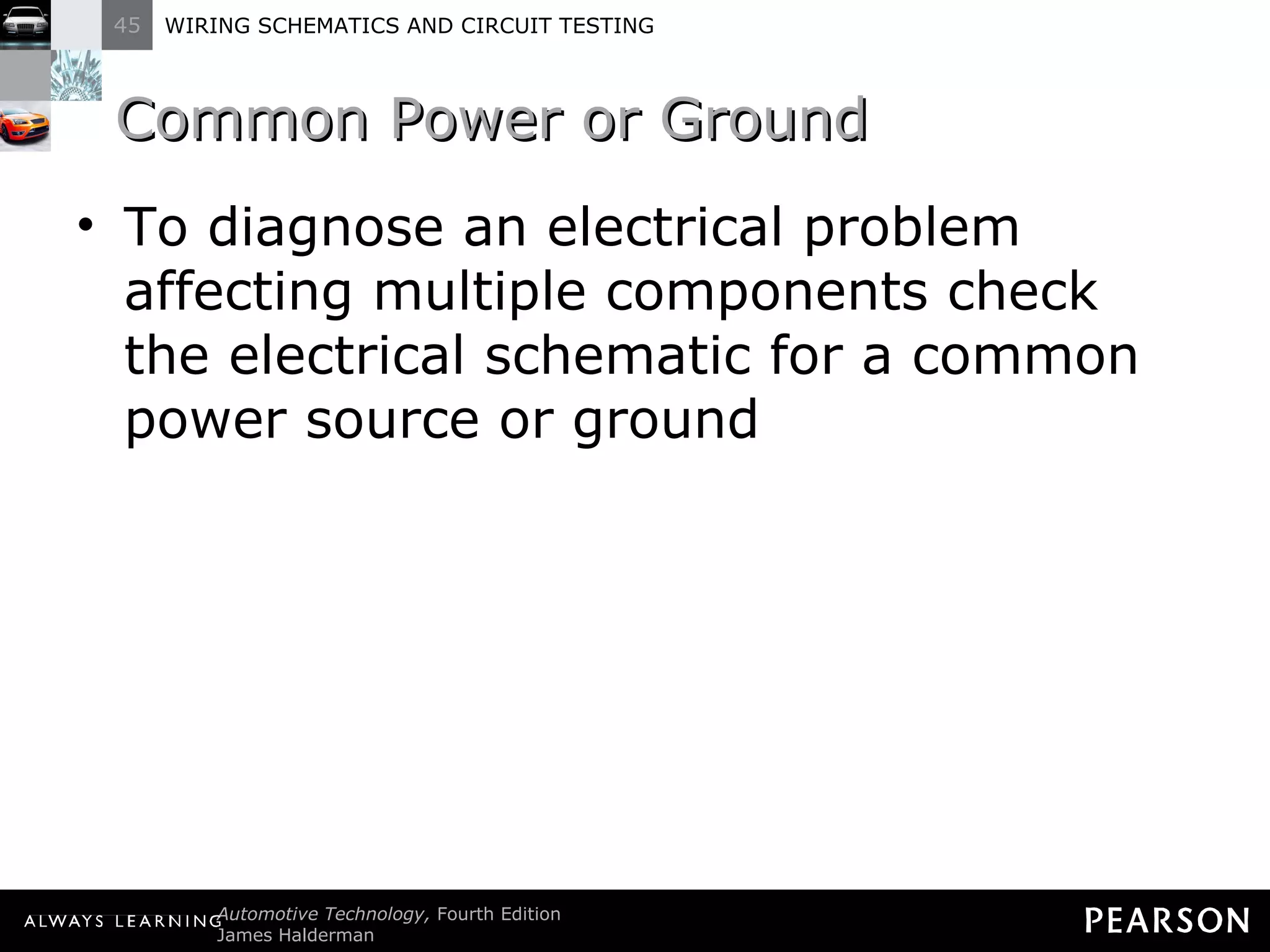Common Power or Ground To diagnose an electrical problem affecting multiple components check the electrical schematic for a common power source or ground  