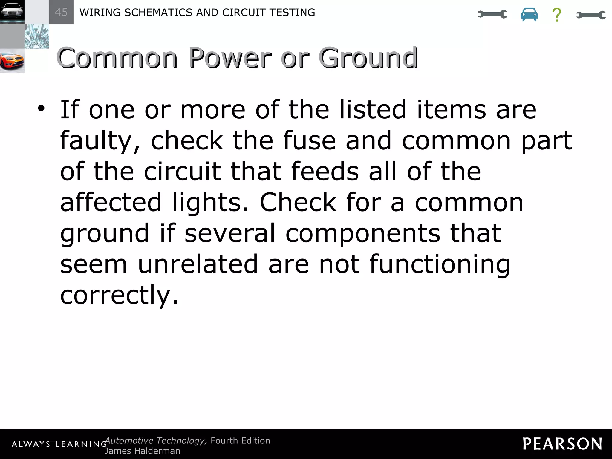 Common Power or Ground If one or more of the listed items are faulty, check the fuse and common part of the circuit that feeds all of the affected lights. Check for a common ground if several components that seem unrelated are not functioning correctly. ? 