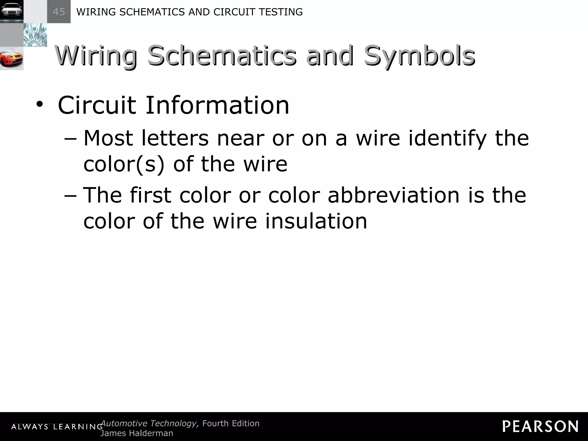 Wiring Schematics and Symbols Circuit Information Most letters near or on a wire identify the color(s) of the wire The first color or color abbreviation is the color of the wire insulation 