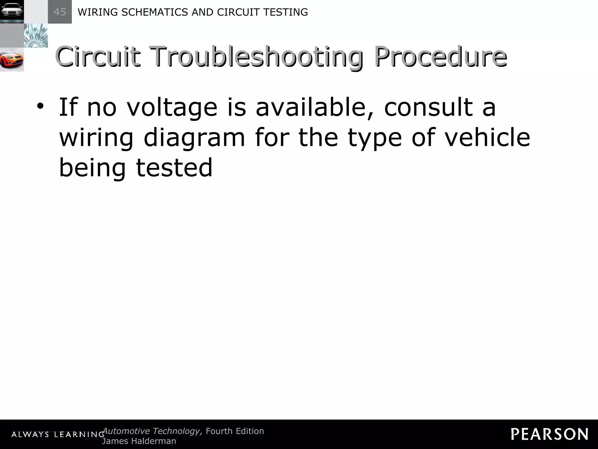 Circuit Troubleshooting Procedure If no voltage is available, consult a wiring diagram for the type of vehicle being tested 