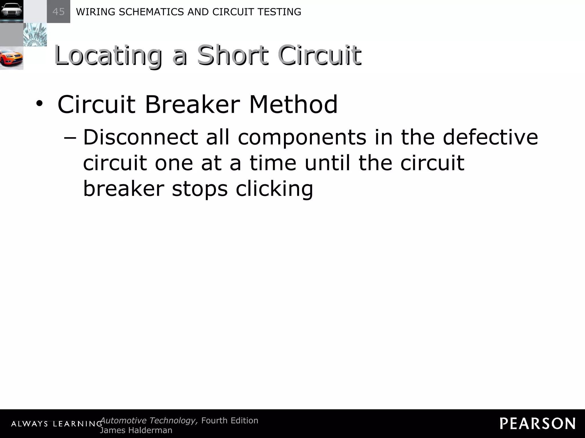 Locating a Short Circuit Circuit Breaker Method Disconnect all components in the defective circuit one at a time until the circuit breaker stops clicking 