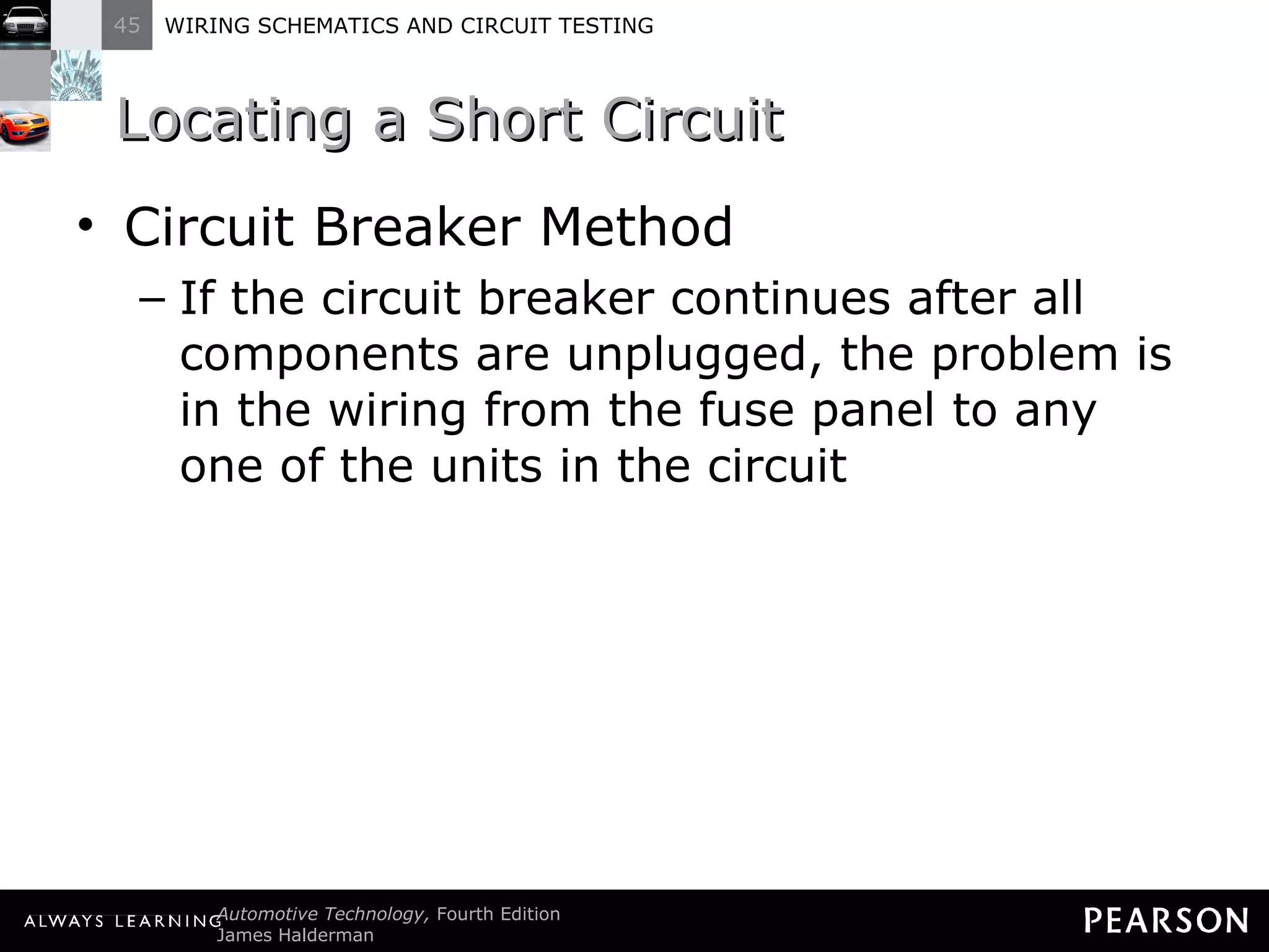 Locating a Short Circuit Circuit Breaker Method If the circuit breaker continues after all components are unplugged, the problem is in the wiring from the fuse panel to any one of the units in the circuit 