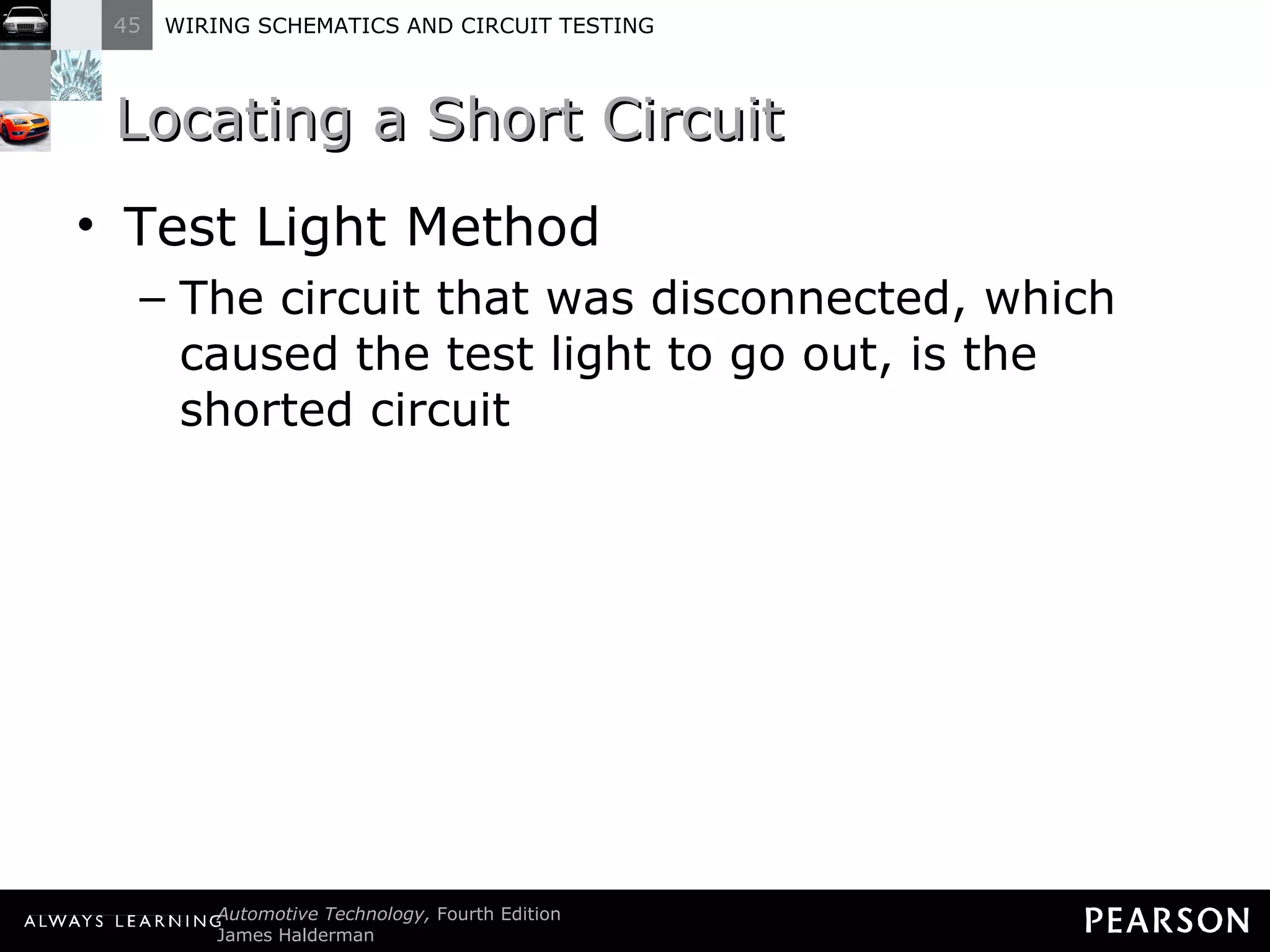 Locating a Short Circuit Test Light Method The circuit that was disconnected, which caused the test light to go out, is the shorted circuit 