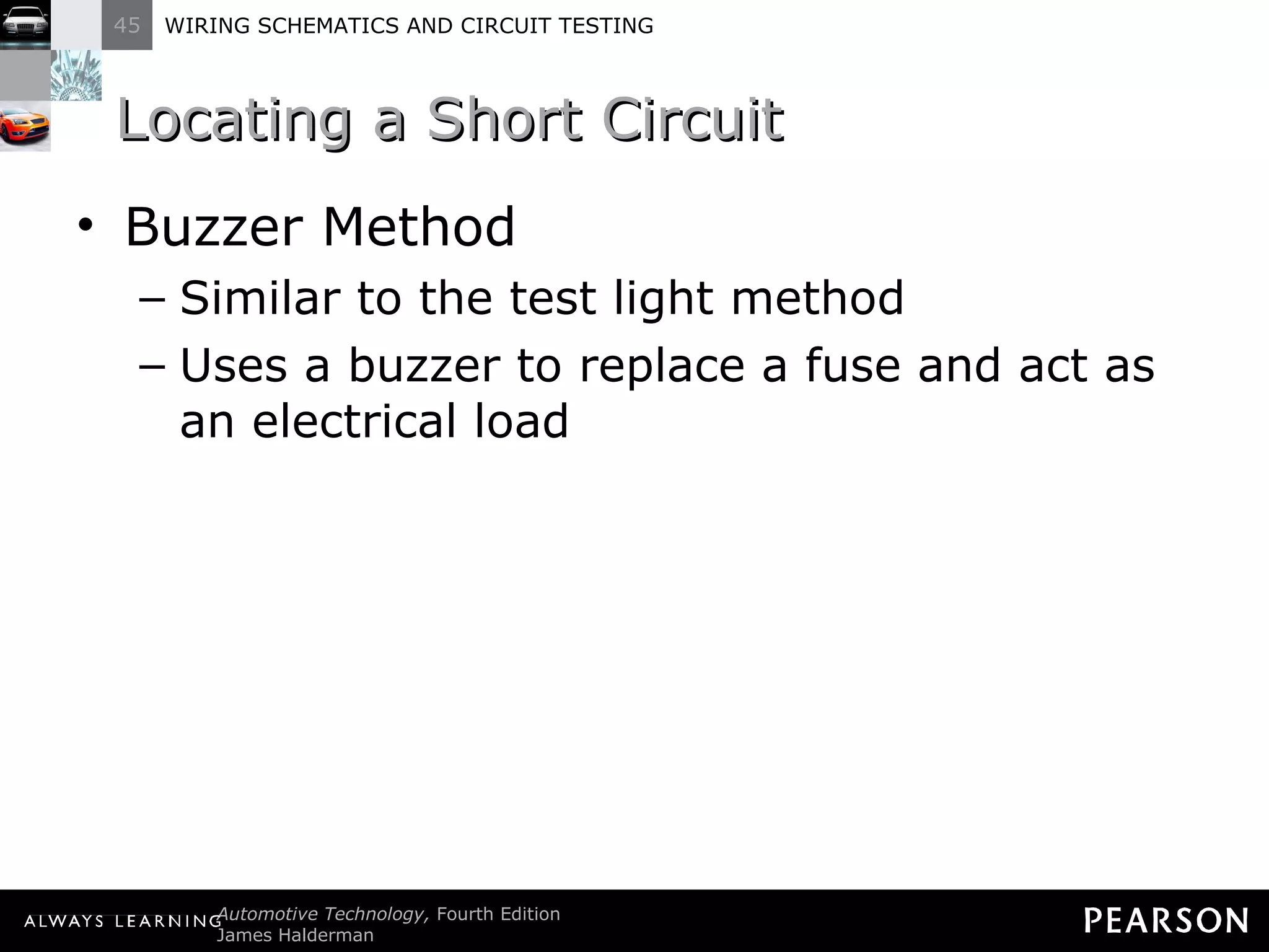 Locating a Short Circuit Buzzer Method Similar to the test light method Uses a buzzer to replace a fuse and act as an electrical load 