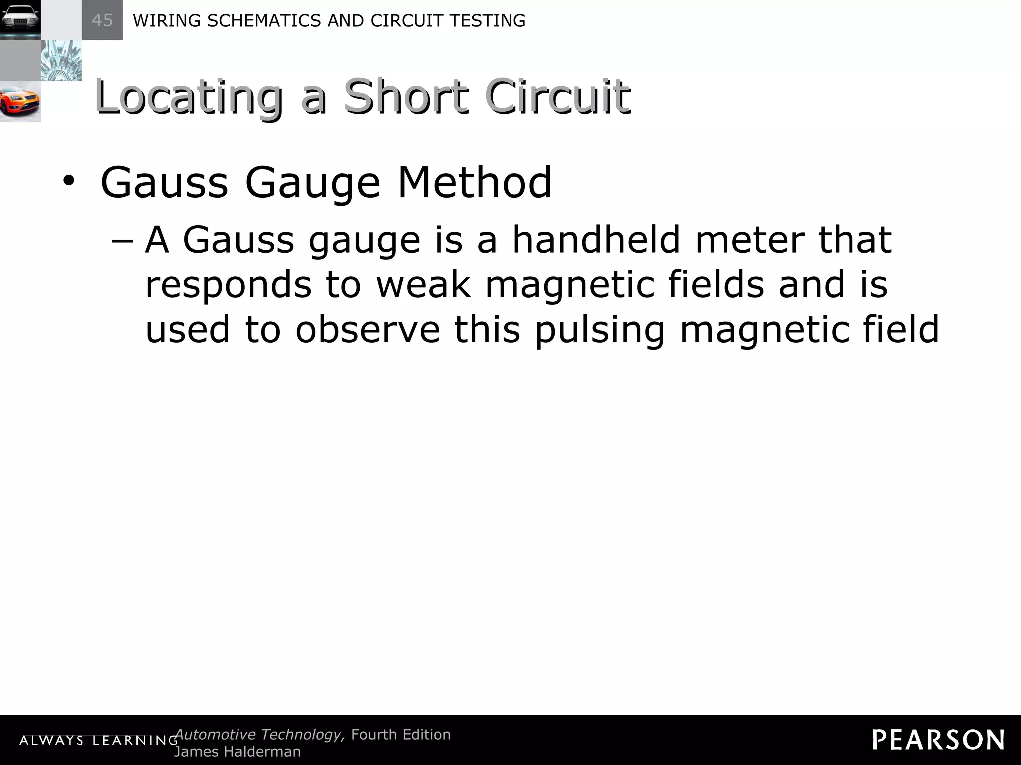 Locating a Short Circuit Gauss Gauge Method A Gauss gauge is a handheld meter that responds to weak magnetic fields and is used to observe this pulsing magnetic field  