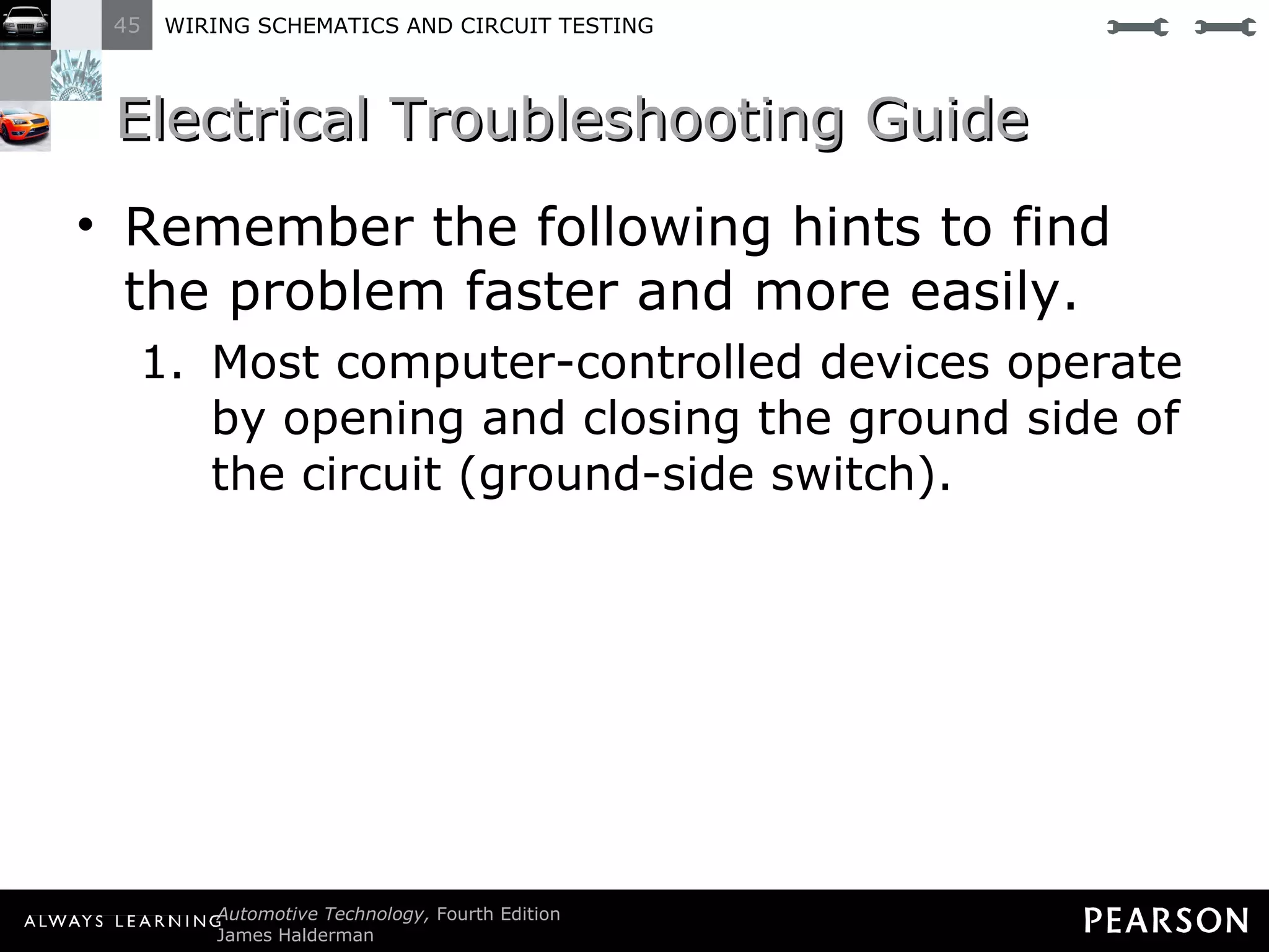 Electrical Troubleshooting Guide Remember the following hints to find the problem faster and more easily. Most computer-controlled devices operate by opening and closing the ground side of the circuit (ground-side switch). 