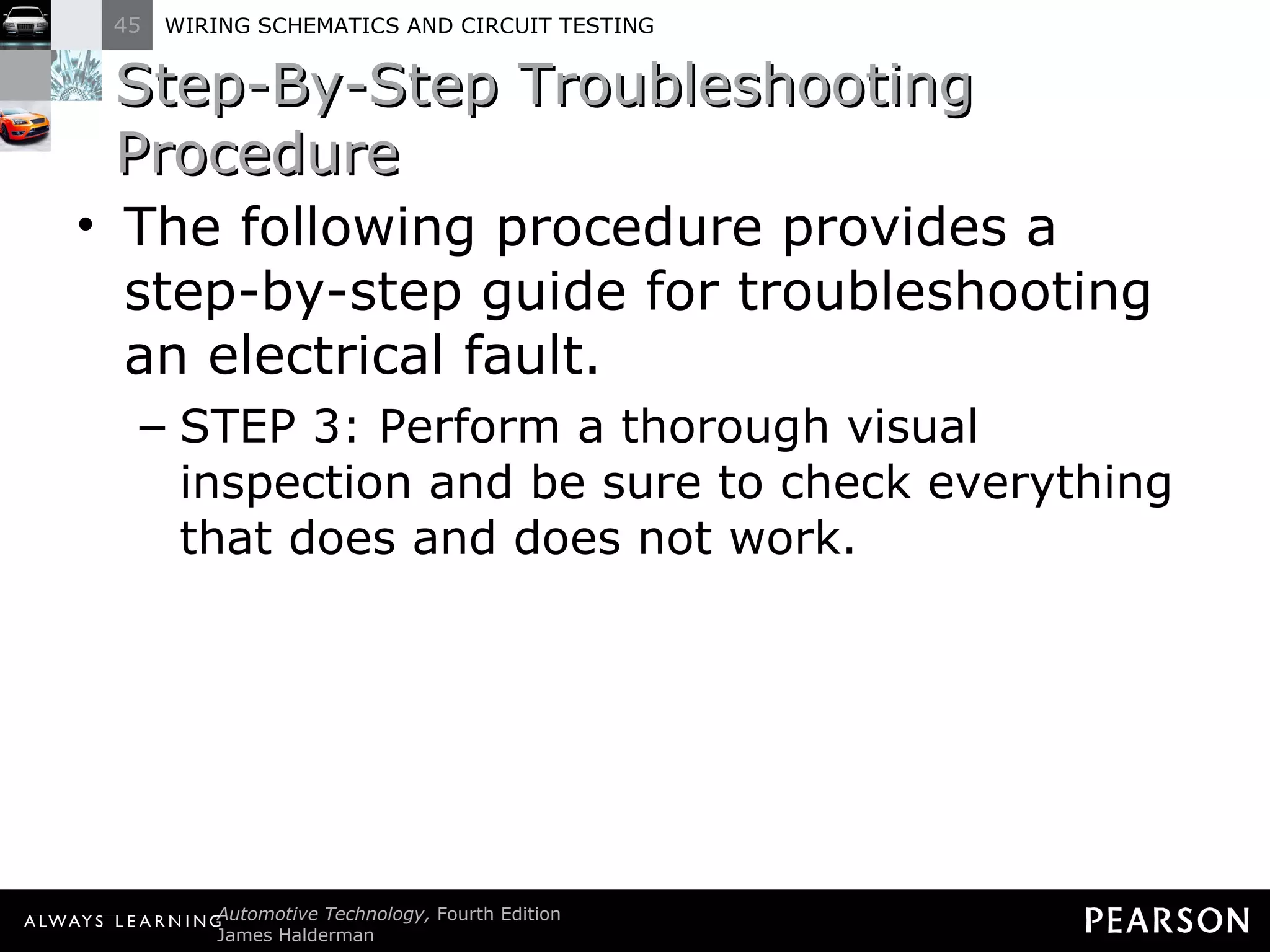 Step-By-Step Troubleshooting Procedure The following procedure provides a step-by-step guide for troubleshooting an electrical fault. STEP 3: Perform a thorough visual inspection and be sure to check everything that does and does not work. 