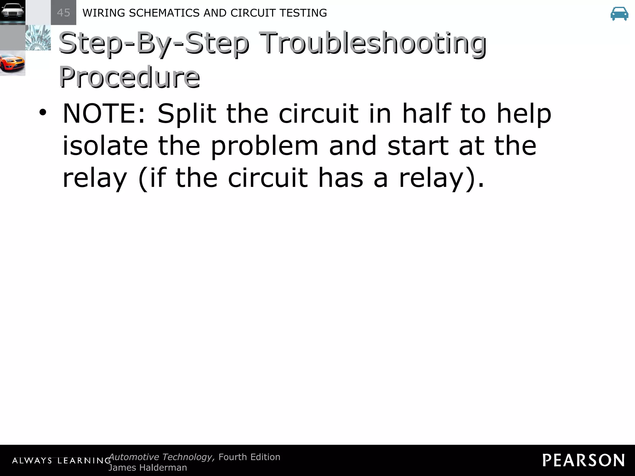 Step-By-Step Troubleshooting Procedure NOTE: Split the circuit in half to help isolate the problem and start at the relay (if the circuit has a relay). 