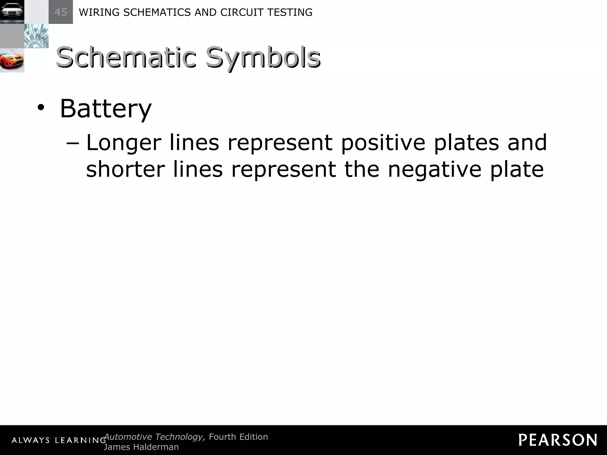 Schematic Symbols  Battery Longer lines represent positive plates and shorter lines represent the negative plate 