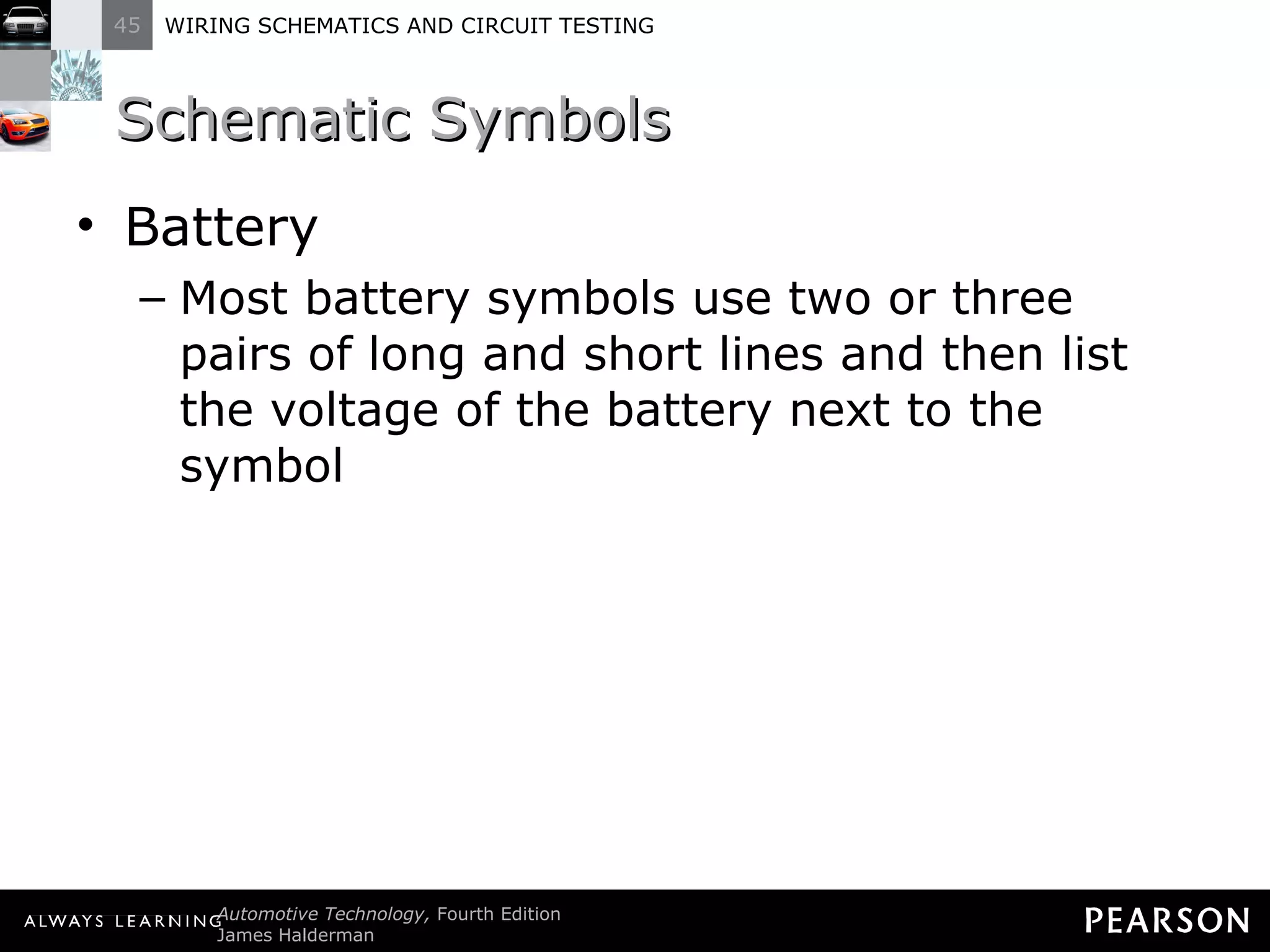 Schematic Symbols  Battery Most battery symbols use two or three pairs of long and short lines and then list the voltage of the battery next to the symbol 