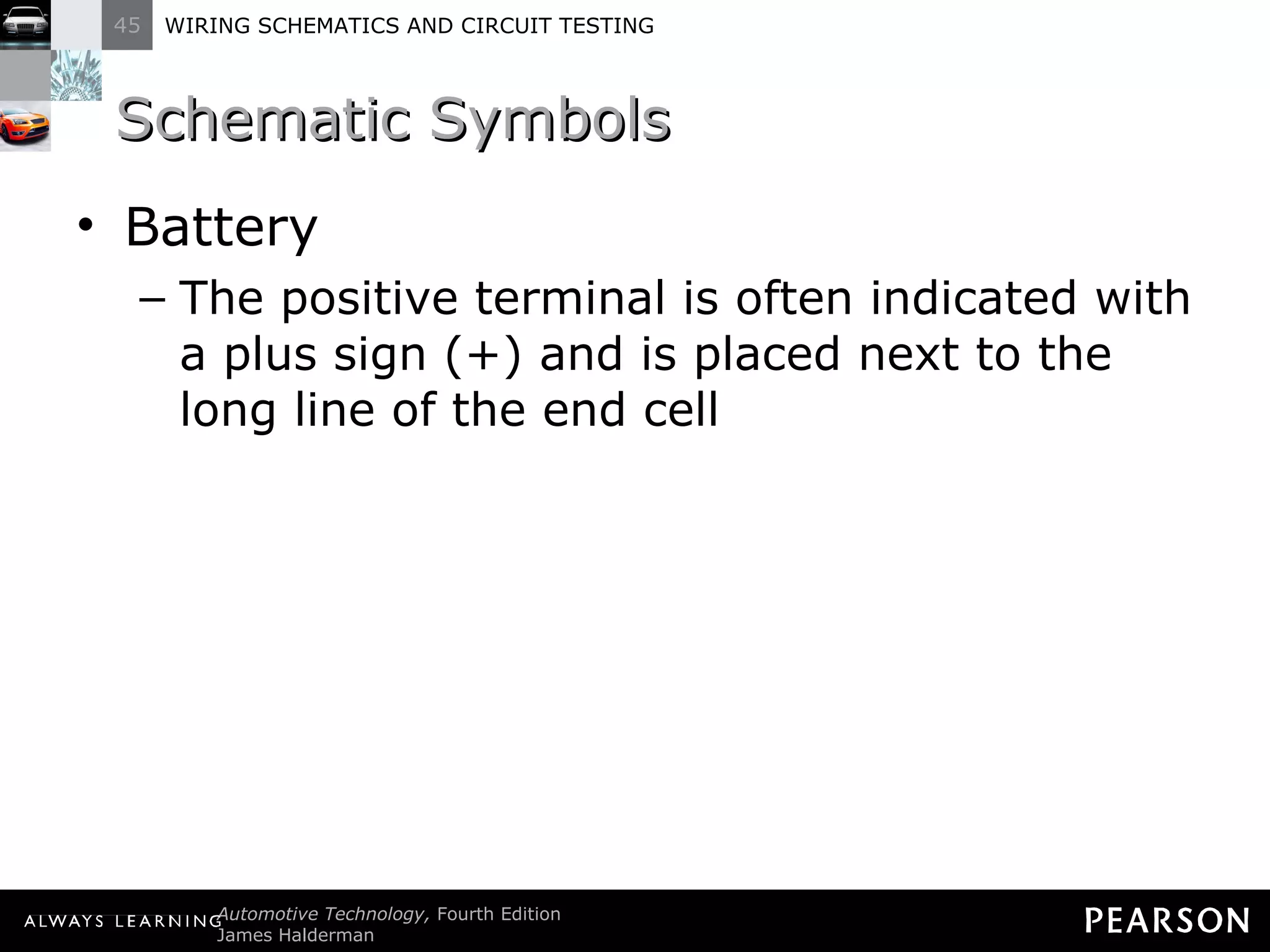 Schematic Symbols  Battery The positive terminal is often indicated with a plus sign (+) and is placed next to the long line of the end cell 
