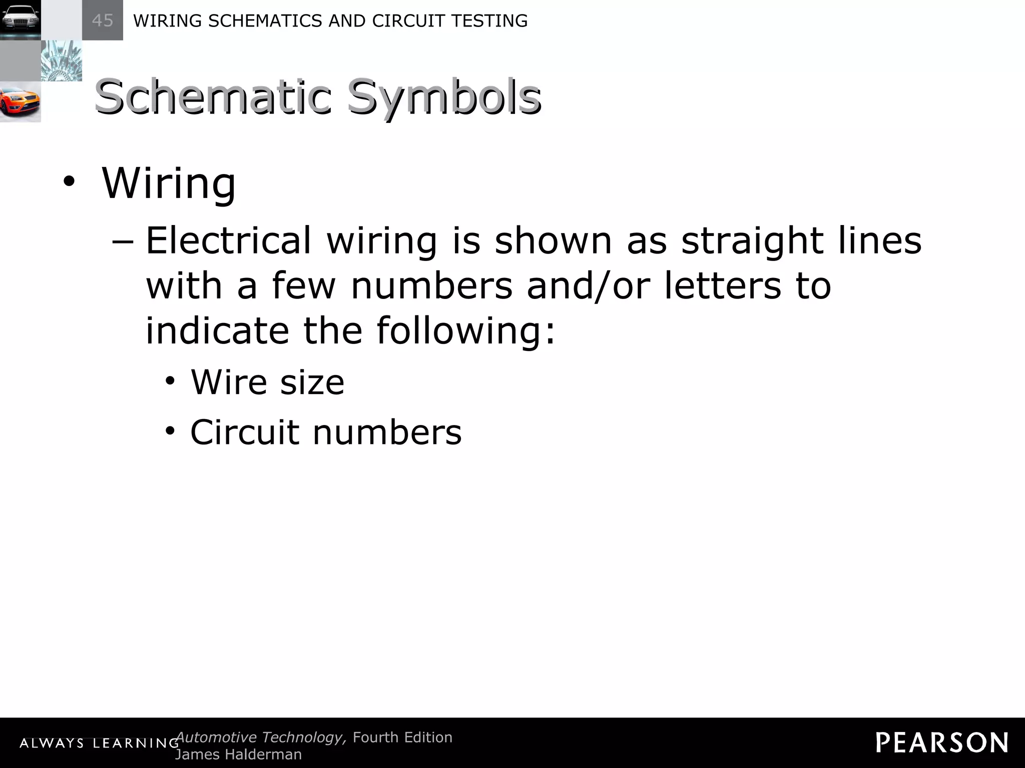 Schematic Symbols Wiring Electrical wiring is shown as straight lines with a few numbers and/or letters to indicate the following: Wire size Circuit numbers 