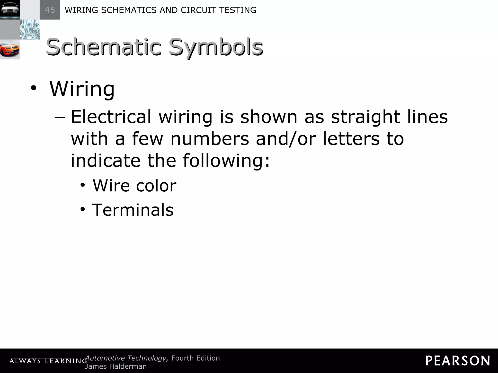 Schematic Symbols Wiring Electrical wiring is shown as straight lines with a few numbers and/or letters to indicate the following: Wire color Terminals 