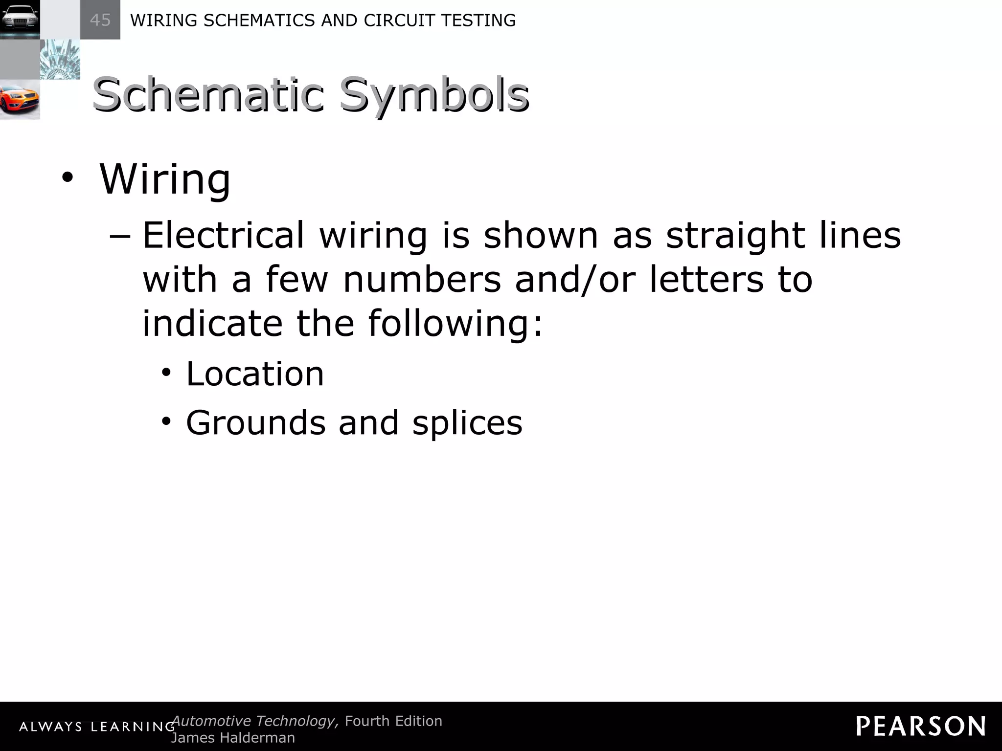 Schematic Symbols Wiring Electrical wiring is shown as straight lines with a few numbers and/or letters to indicate the following: Location Grounds and splices 