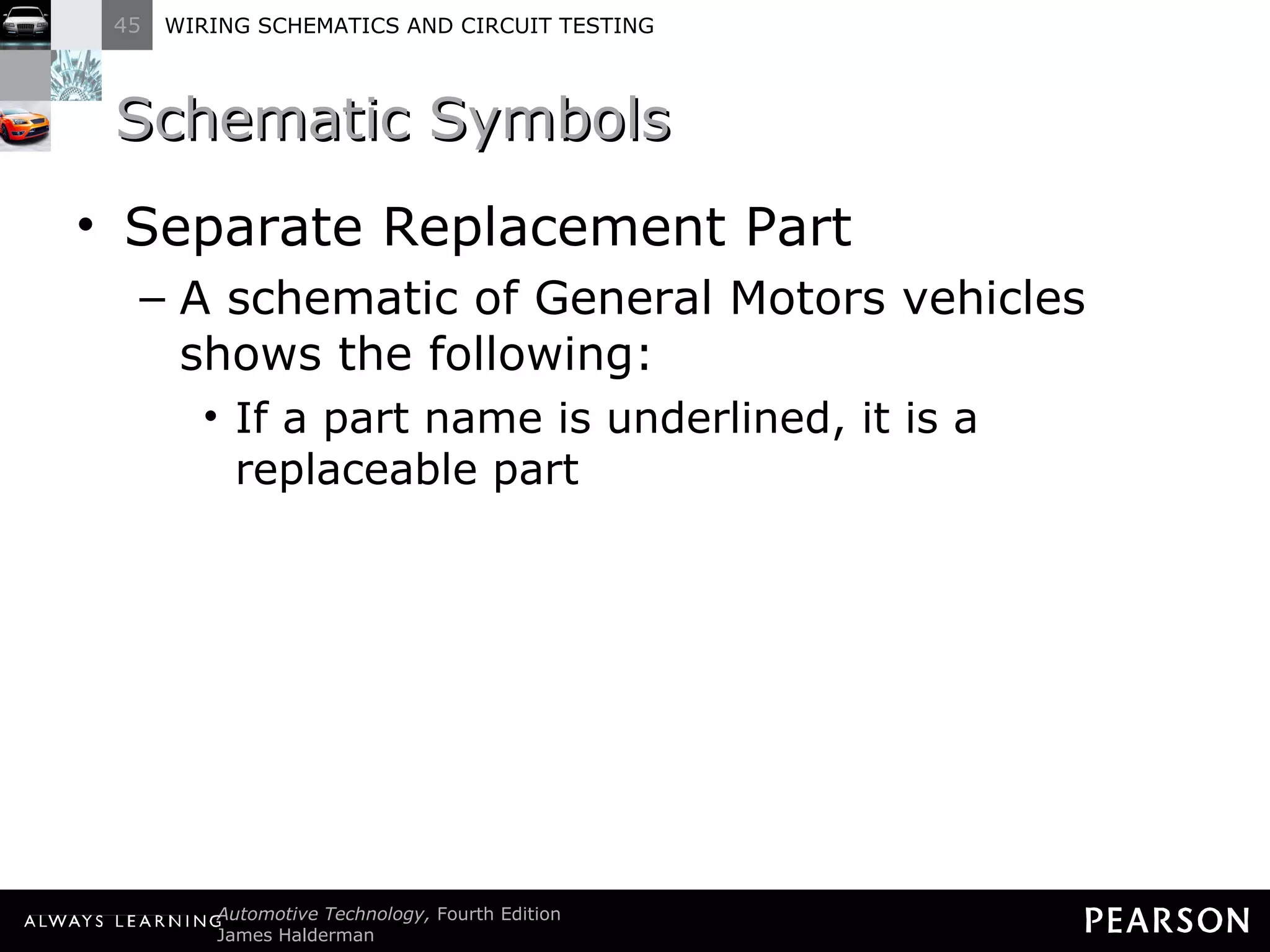 Schematic Symbols Separate Replacement Part A schematic of General Motors vehicles shows the following: If a part name is underlined, it is a replaceable part 