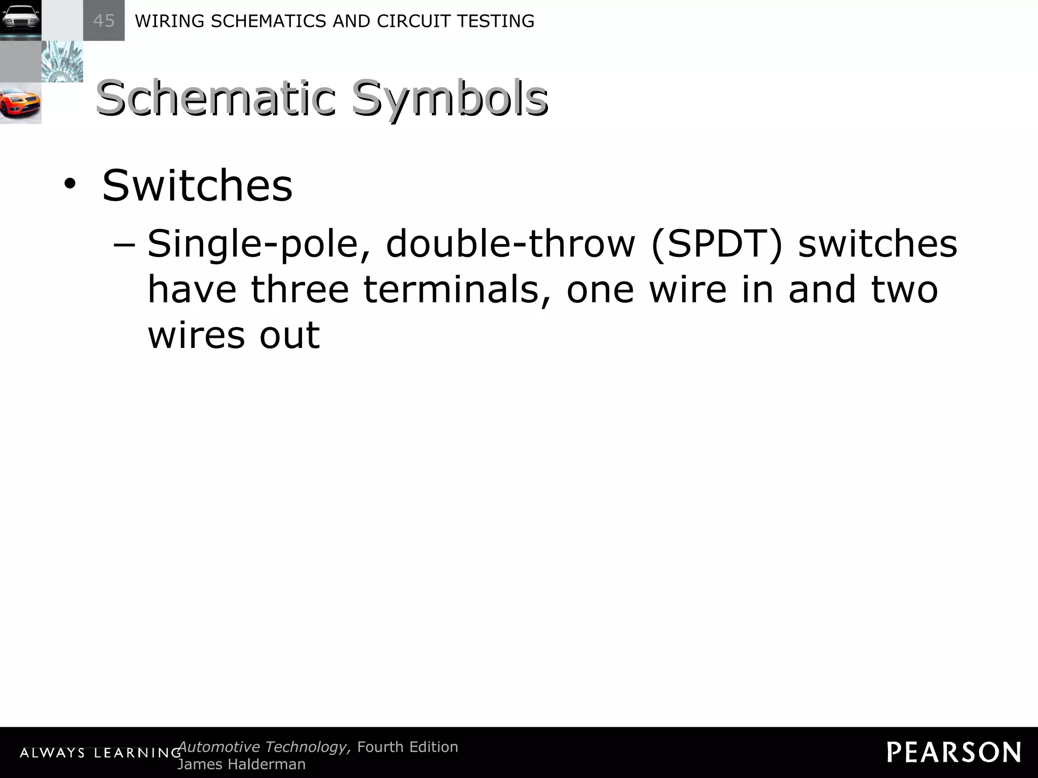 Schematic Symbols Switches Single-pole, double-throw (SPDT) switches have three terminals, one wire in and two wires out 