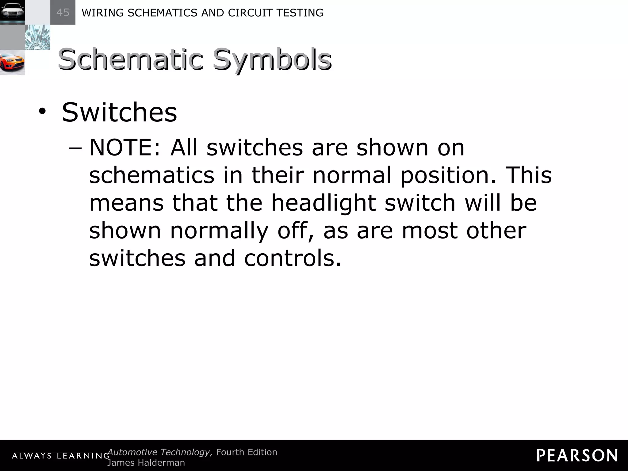 Schematic Symbols Switches NOTE: All switches are shown on schematics in their normal position. This means that the headlight switch will be shown normally off, as are most other switches and controls. 