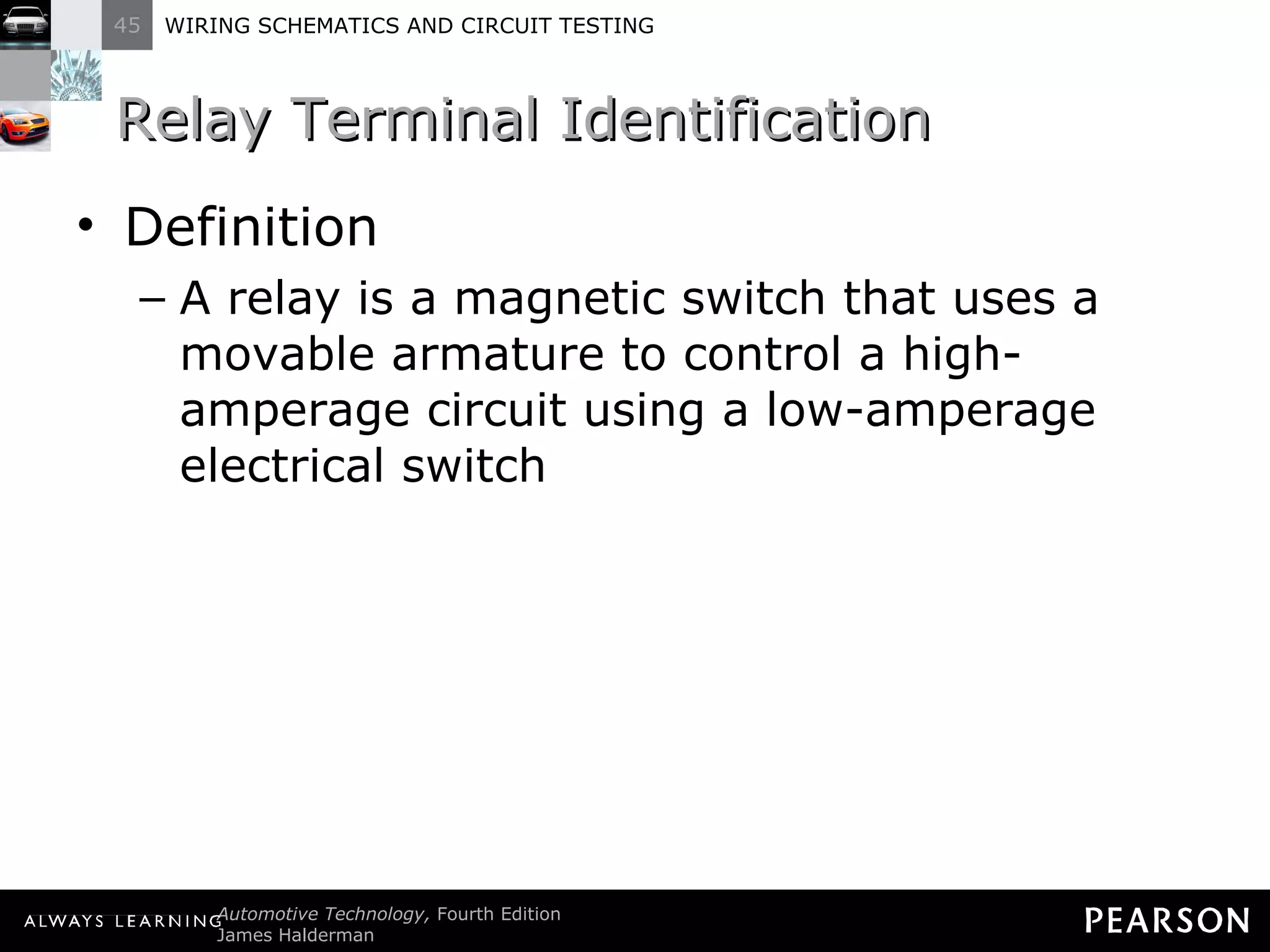 Relay Terminal Identification Definition A relay is a magnetic switch that uses a movable armature to control a high-amperage circuit using a low-amperage electrical switch 