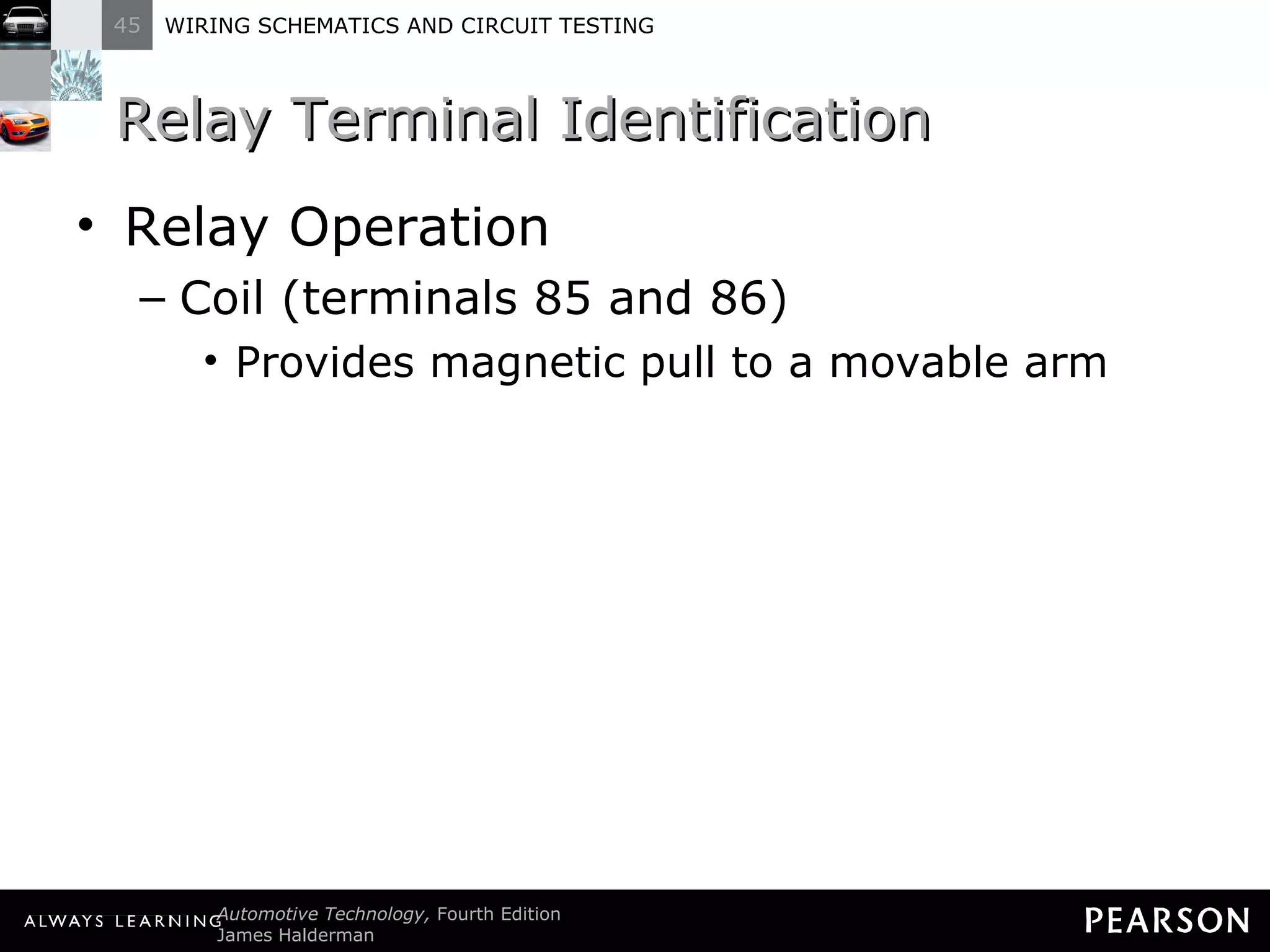 Relay Terminal Identification Relay Operation Coil (terminals 85 and 86) Provides magnetic pull to a movable arm 