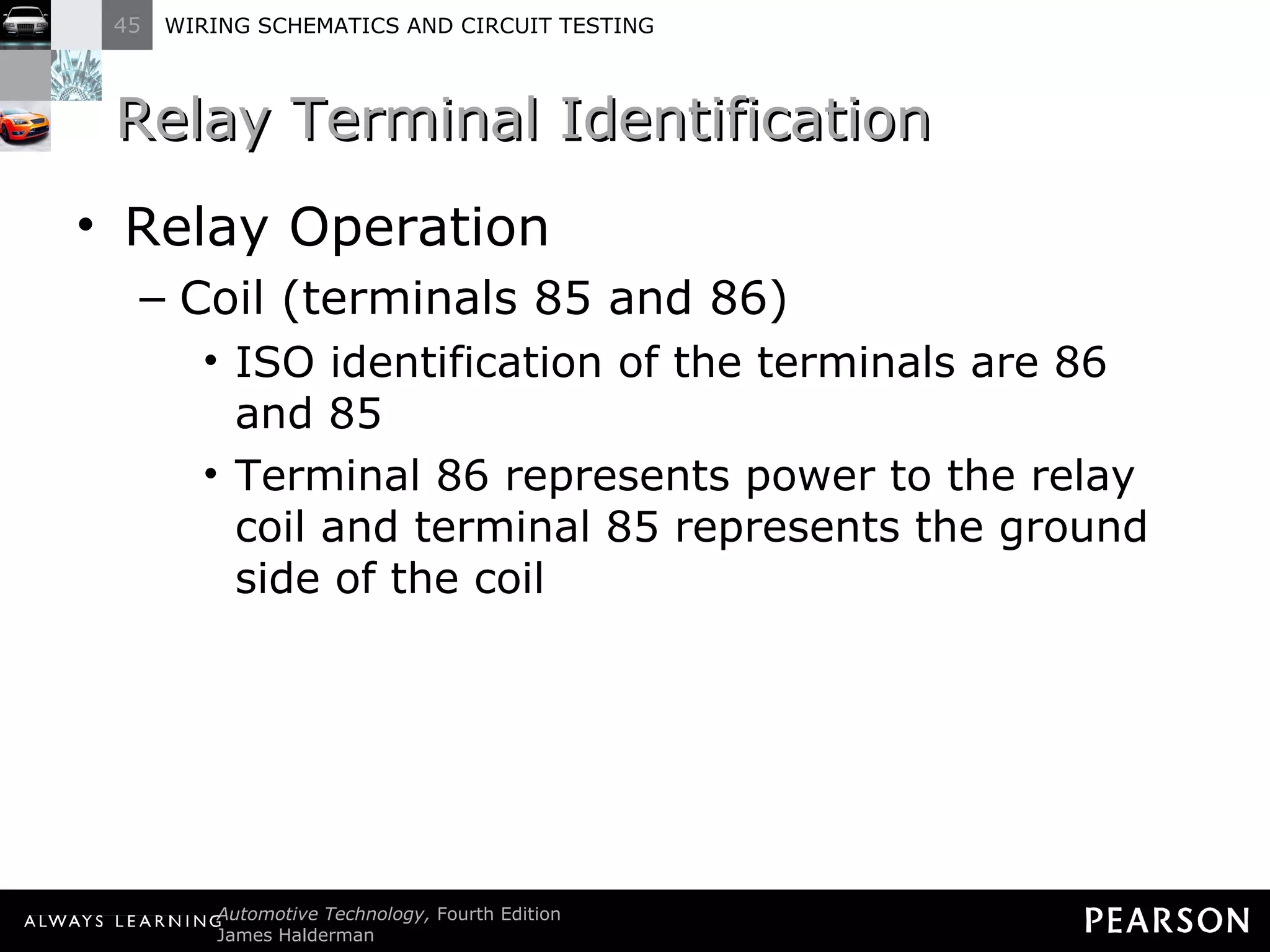 Relay Terminal Identification Relay Operation Coil (terminals 85 and 86) ISO identification of the terminals are 86 and 85 Terminal 86 represents power to the relay coil and terminal 85 represents the ground side of the coil 