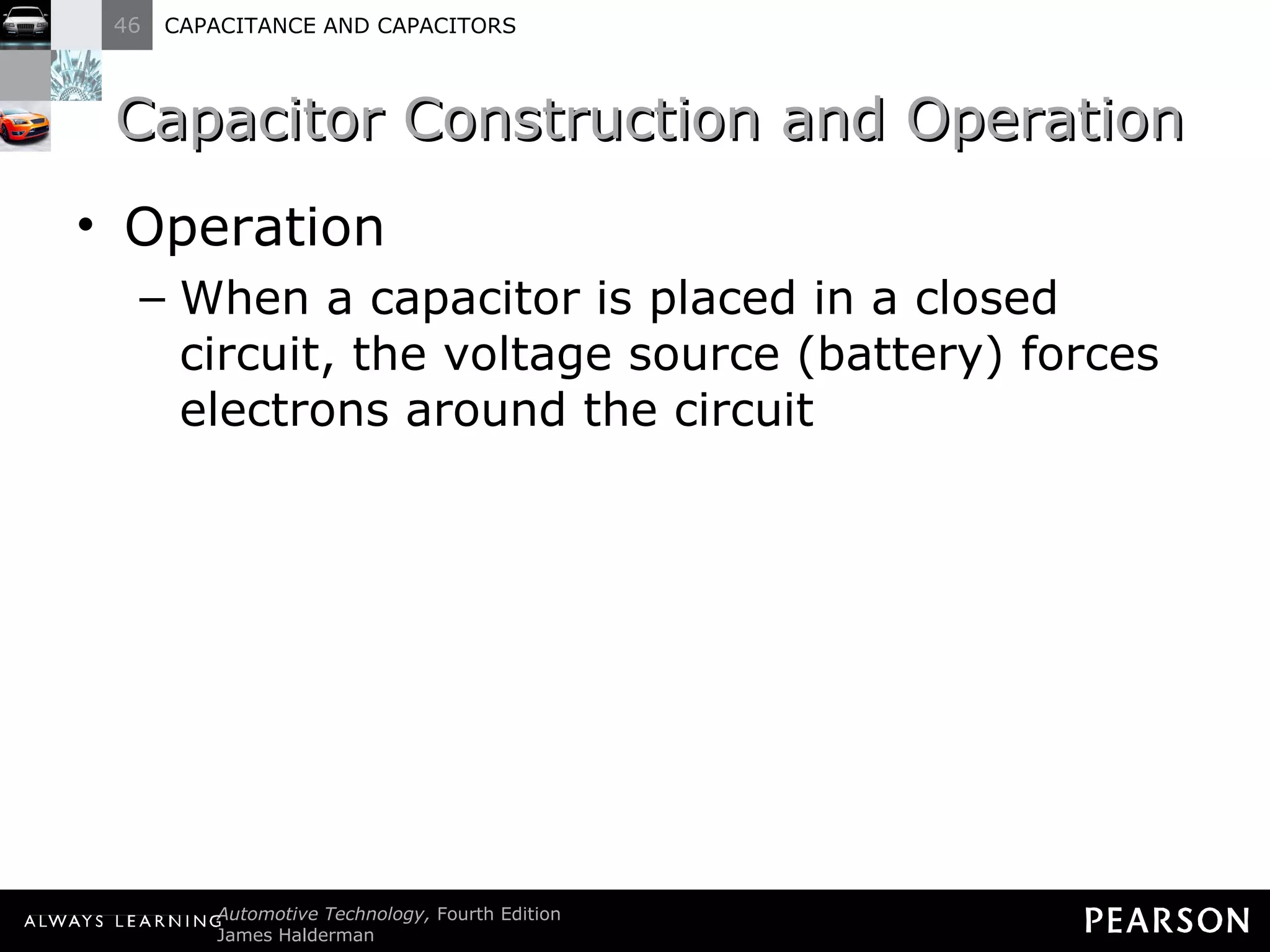 Capacitor Construction and Operation Operation When a capacitor is placed in a closed circuit, the voltage source (battery) forces electrons around the circuit 