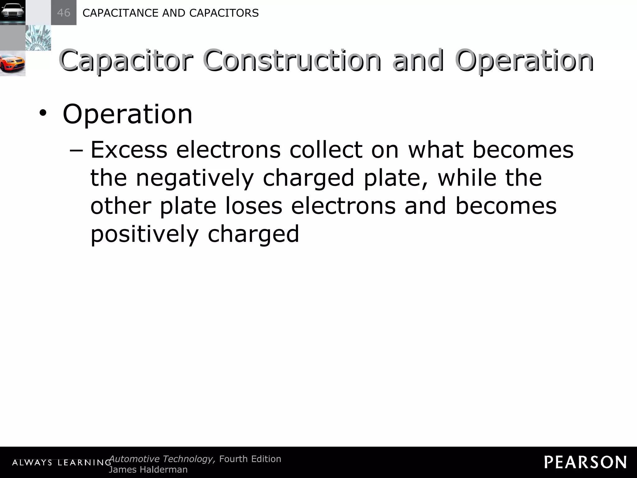 Capacitor Construction and Operation Operation Excess electrons collect on what becomes the negatively charged plate, while the other plate loses electrons and becomes positively charged 