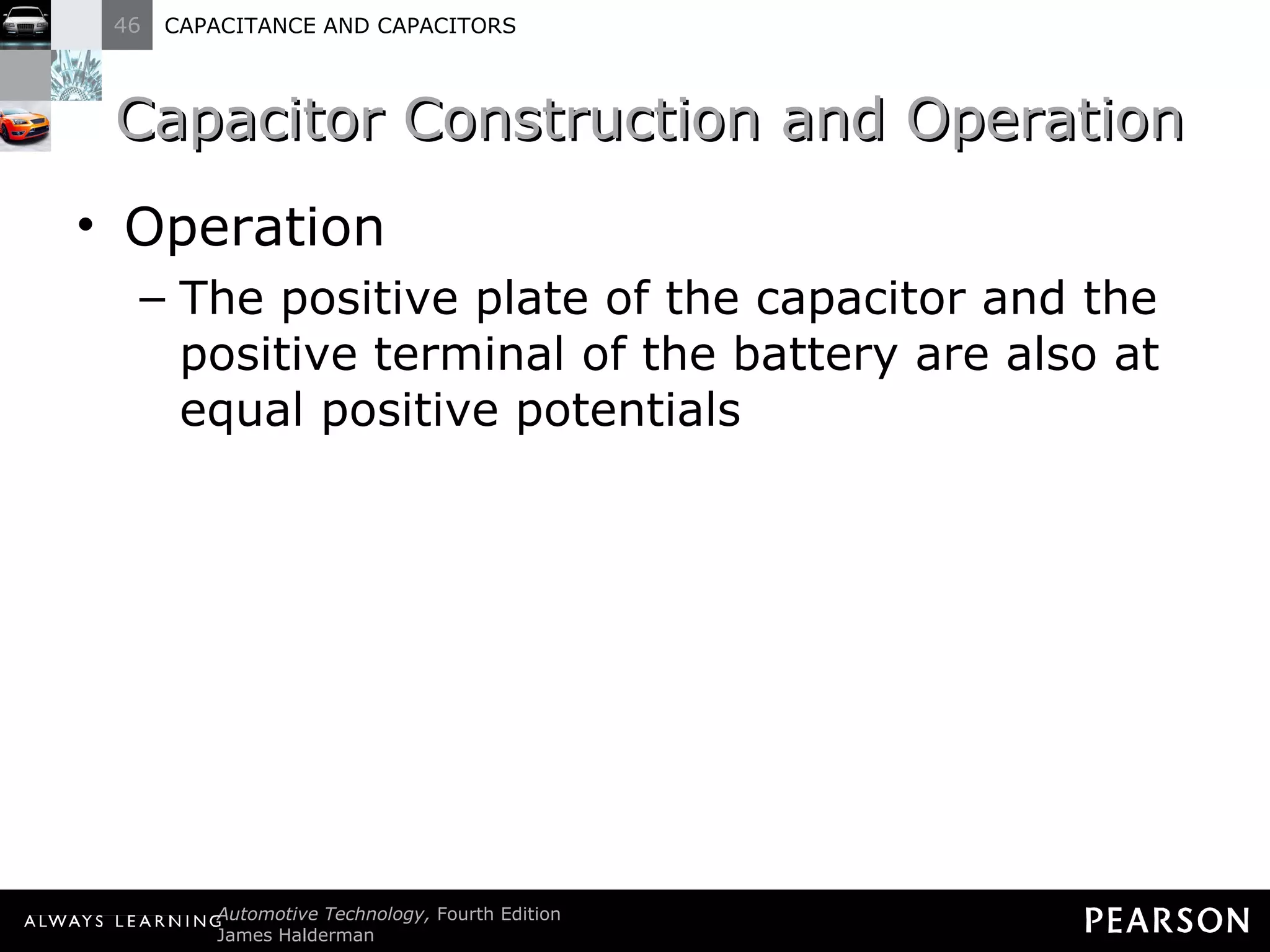 Capacitor Construction and Operation Operation The positive plate of the capacitor and the positive terminal of the battery are also at equal positive potentials 
