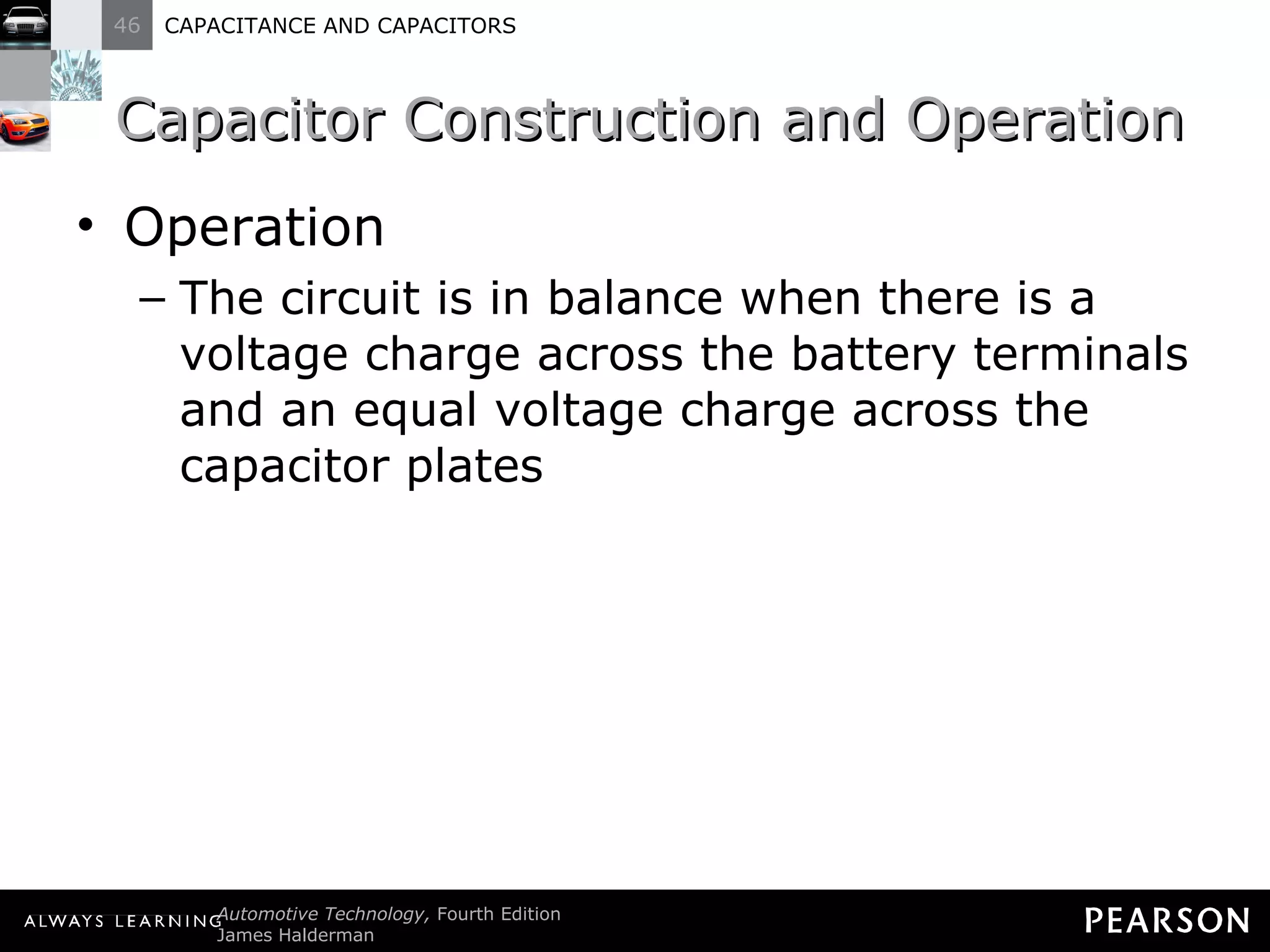 Capacitor Construction and Operation Operation The circuit is in balance when there is a voltage charge across the battery terminals and an equal voltage charge across the capacitor plates 