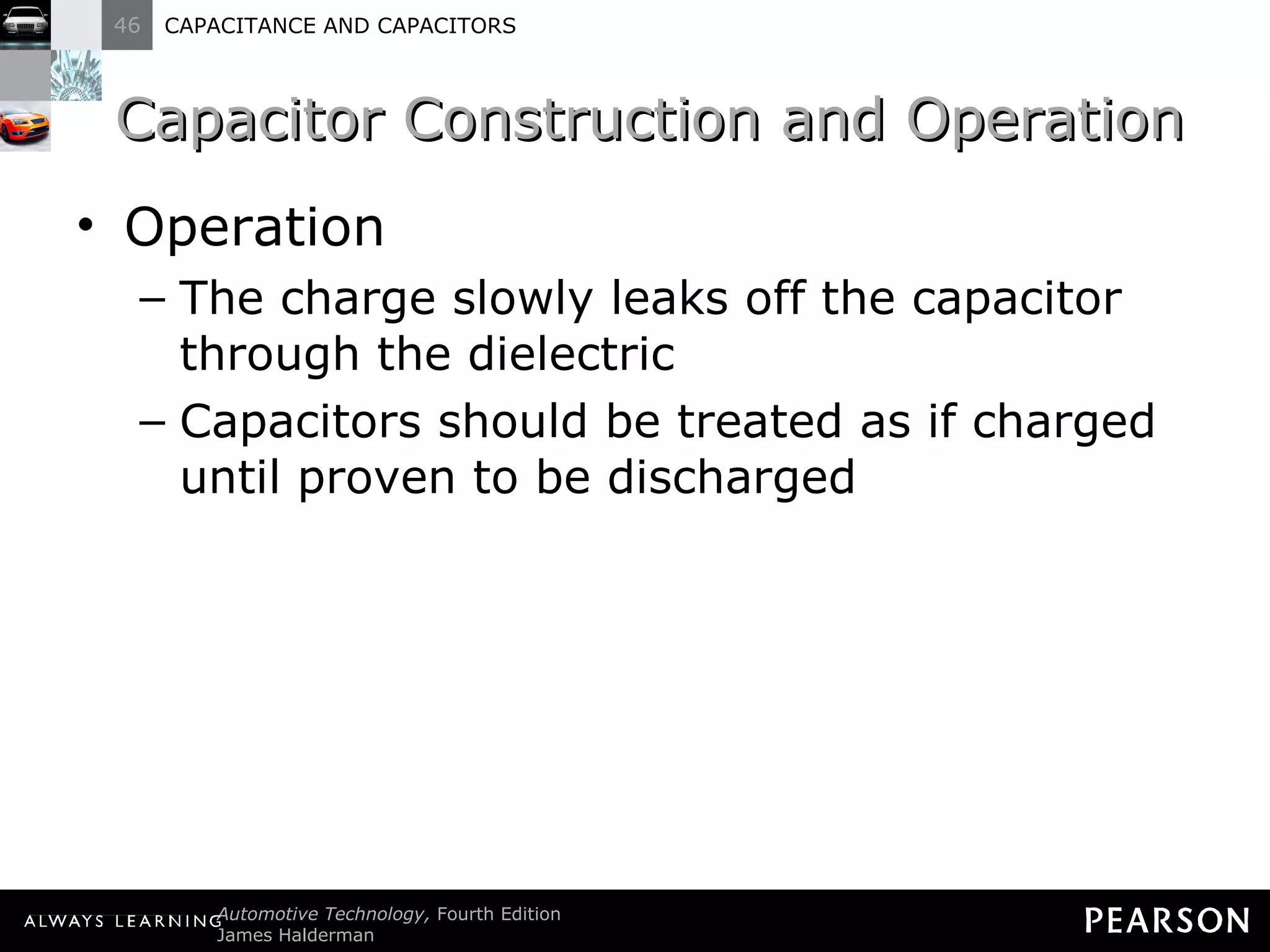 Capacitor Construction and Operation Operation The charge slowly leaks off the capacitor through the dielectric Capacitors should be treated as if charged until proven to be discharged 