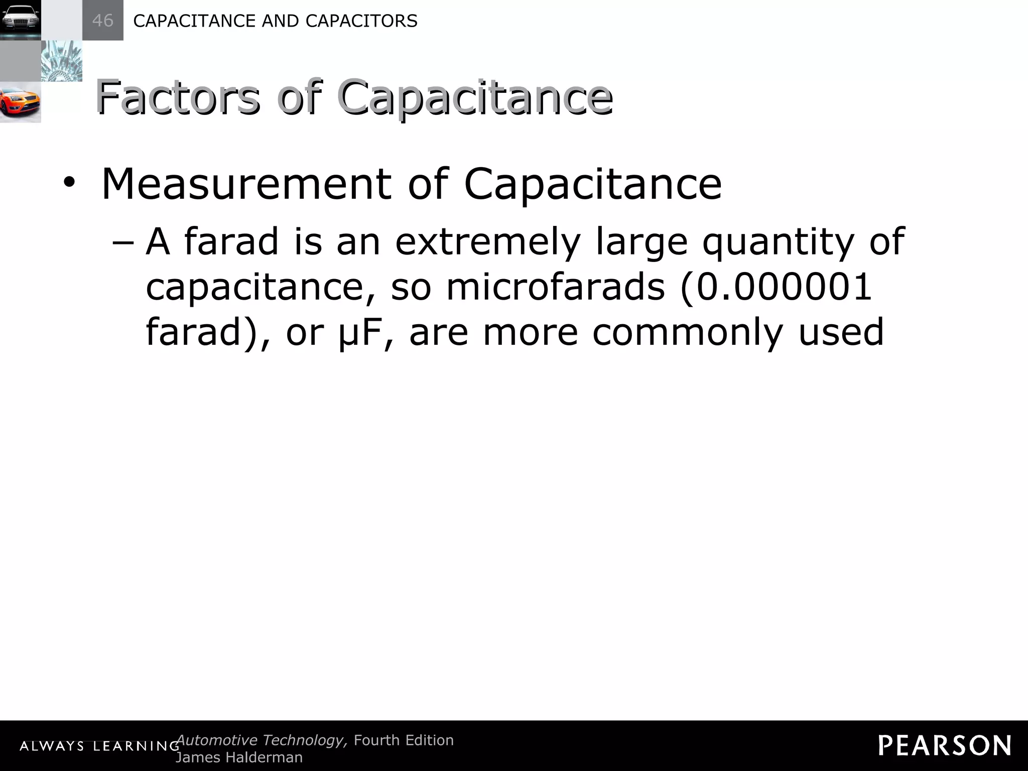 Factors of Capacitance Measurement of Capacitance A farad is an extremely large quantity of capacitance, so microfarads (0.000001 farad), or μF, are more commonly used 
