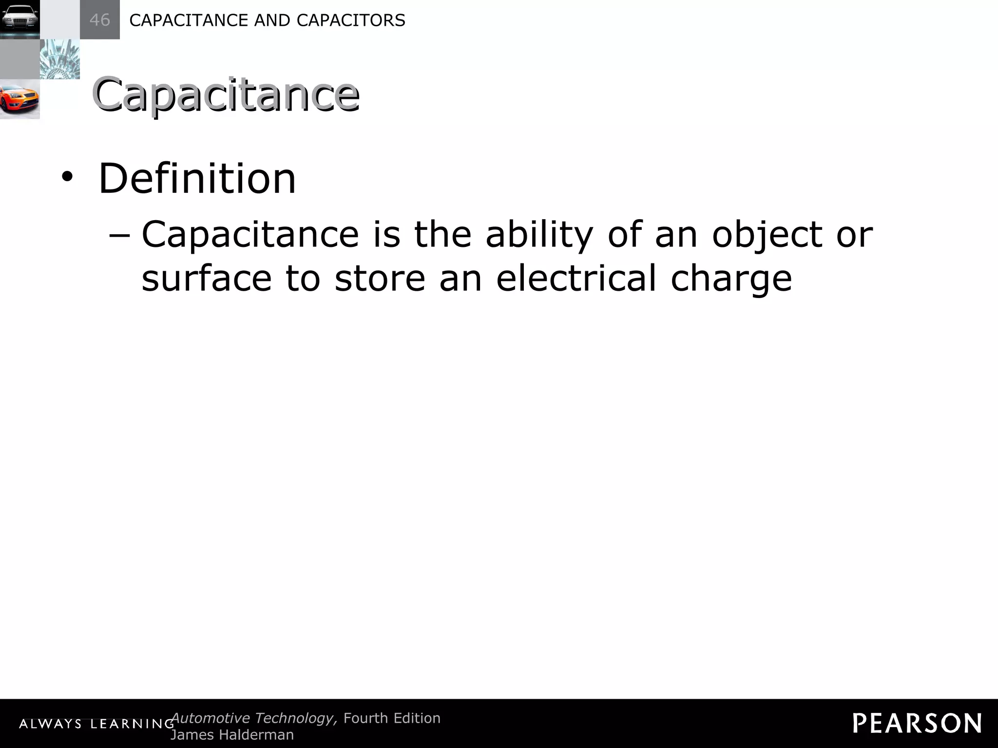 Capacitance Definition Capacitance is the ability of an object or surface to store an electrical charge 