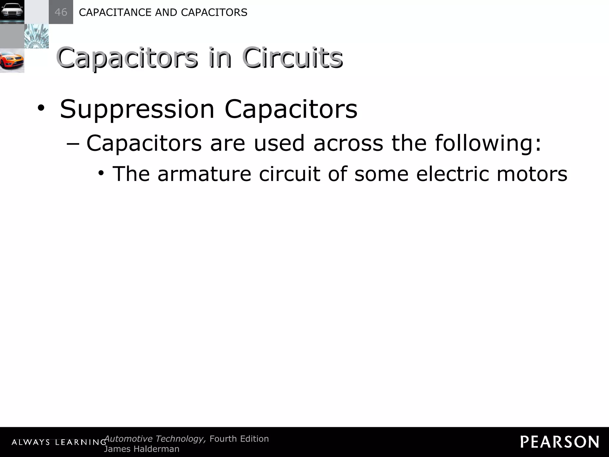 Capacitors in Circuits Suppression Capacitors Capacitors are used across the following: The armature circuit of some electric motors 