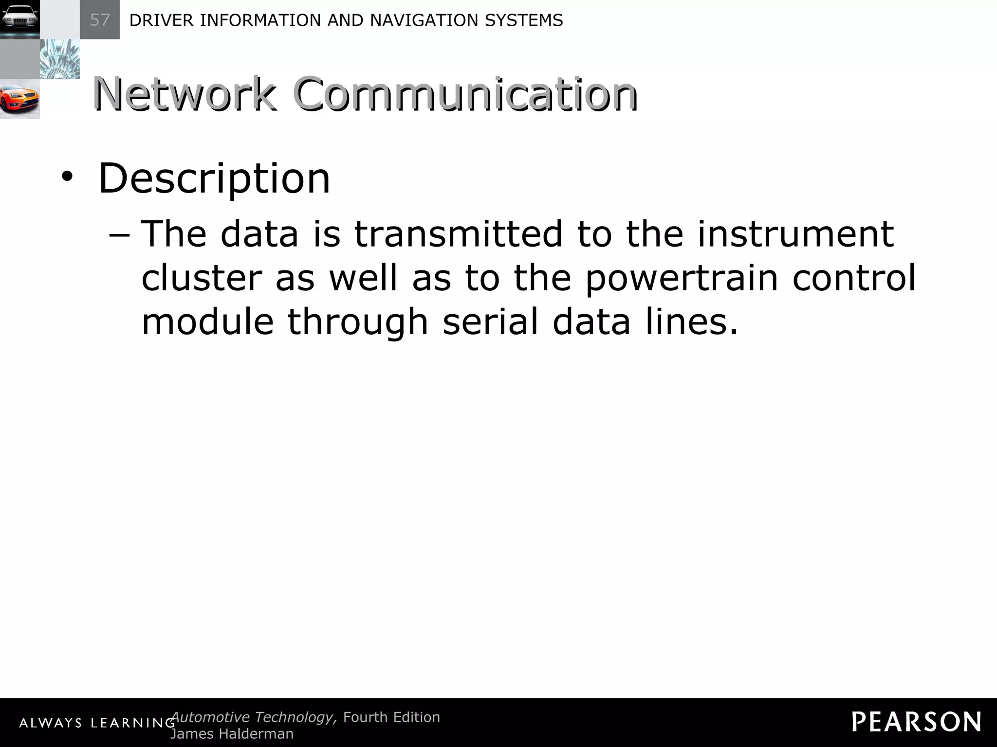 Network Communication  Description The data is transmitted to the instrument cluster as well as to the powertrain control module through serial data lines. 