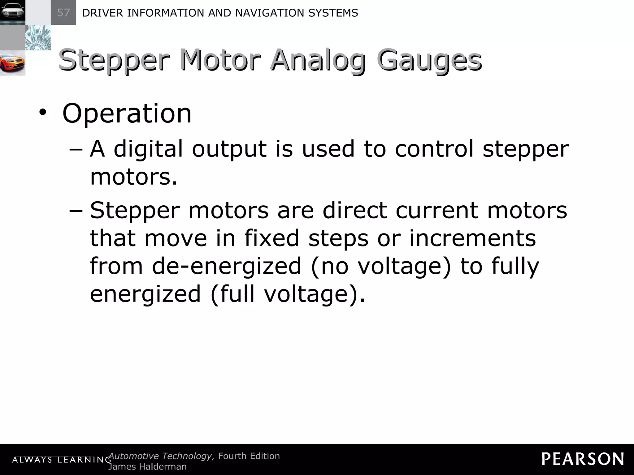 Stepper Motor Analog Gauges  Operation A digital output is used to control stepper motors. Stepper motors are direct current motors that move in fixed steps or increments from de-energized (no voltage) to fully energized (full voltage). 