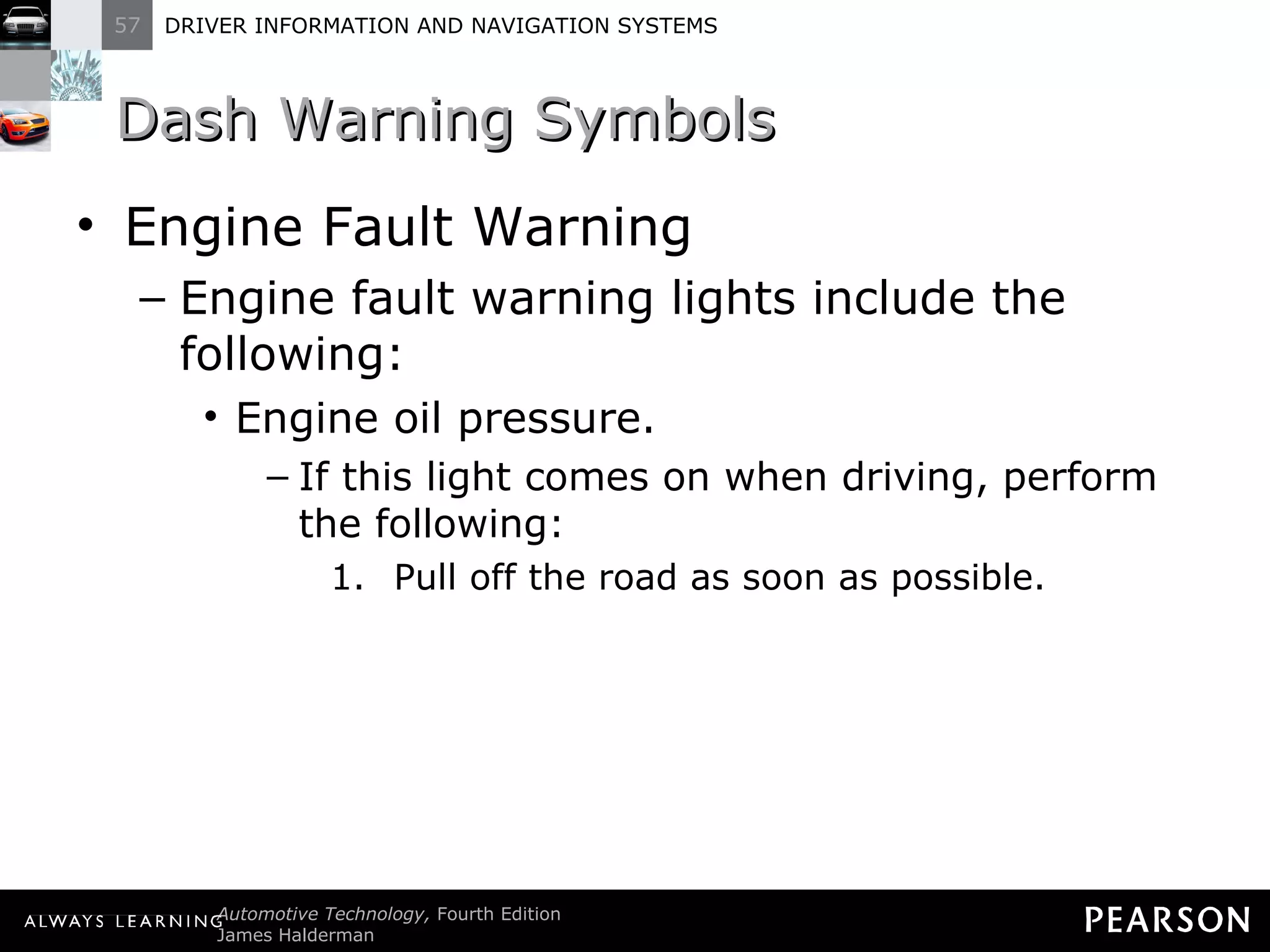 Dash Warning Symbols Engine Fault Warning Engine fault warning lights include the following: Engine oil pressure. If this light comes on when driving, perform the following: Pull off the road as soon as possible. 