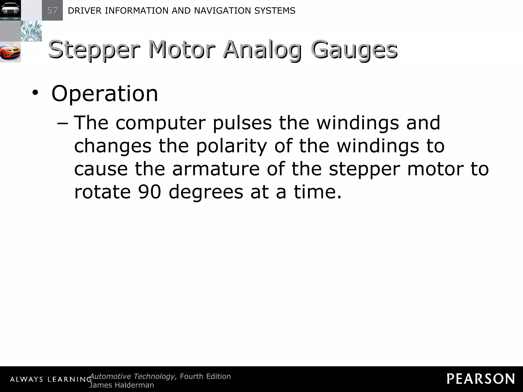 Stepper Motor Analog Gauges  Operation The computer pulses the windings and changes the polarity of the windings to cause the armature of the stepper motor to rotate 90 degrees at a time. 