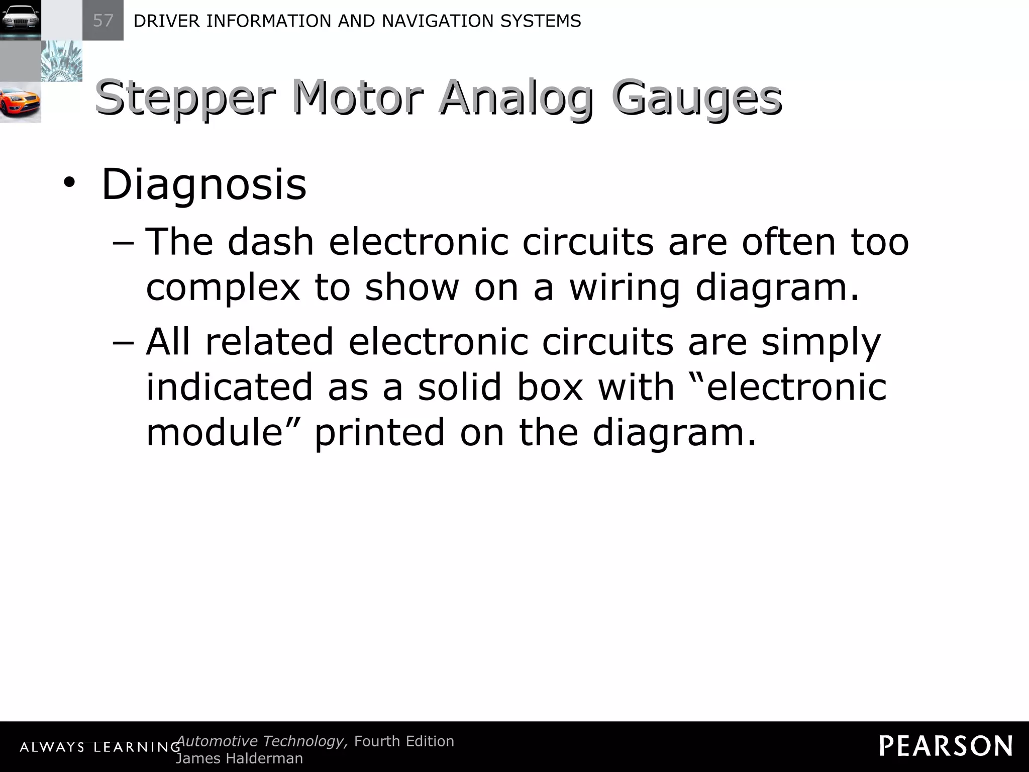 Stepper Motor Analog Gauges  Diagnosis The dash electronic circuits are often too complex to show on a wiring diagram. All related electronic circuits are simply indicated as a solid box with  “electronic module” printed on the diagram. 