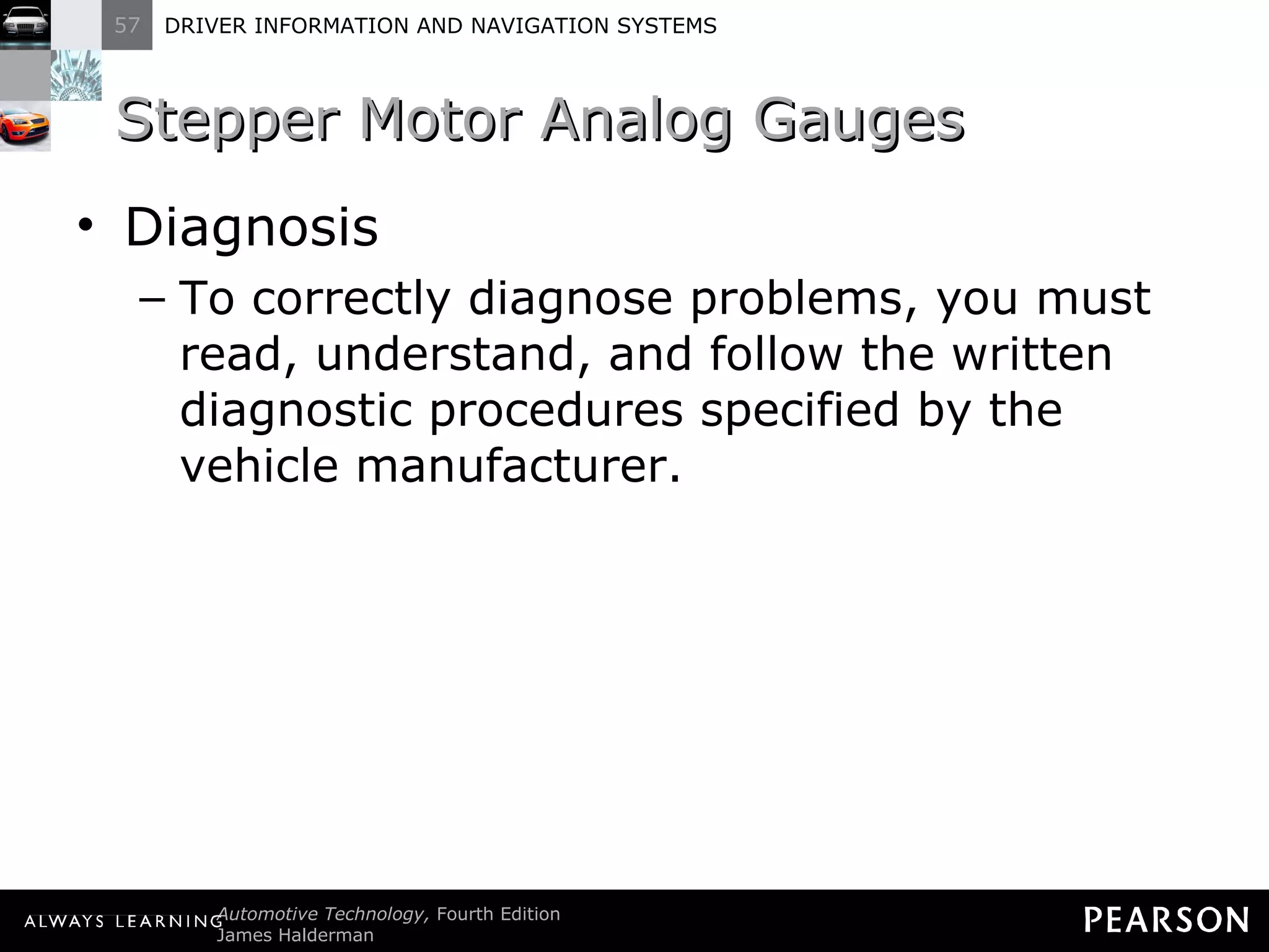 Stepper Motor Analog Gauges  Diagnosis To correctly diagnose problems, you must read, understand, and follow the written diagnostic procedures specified by the vehicle manufacturer. 