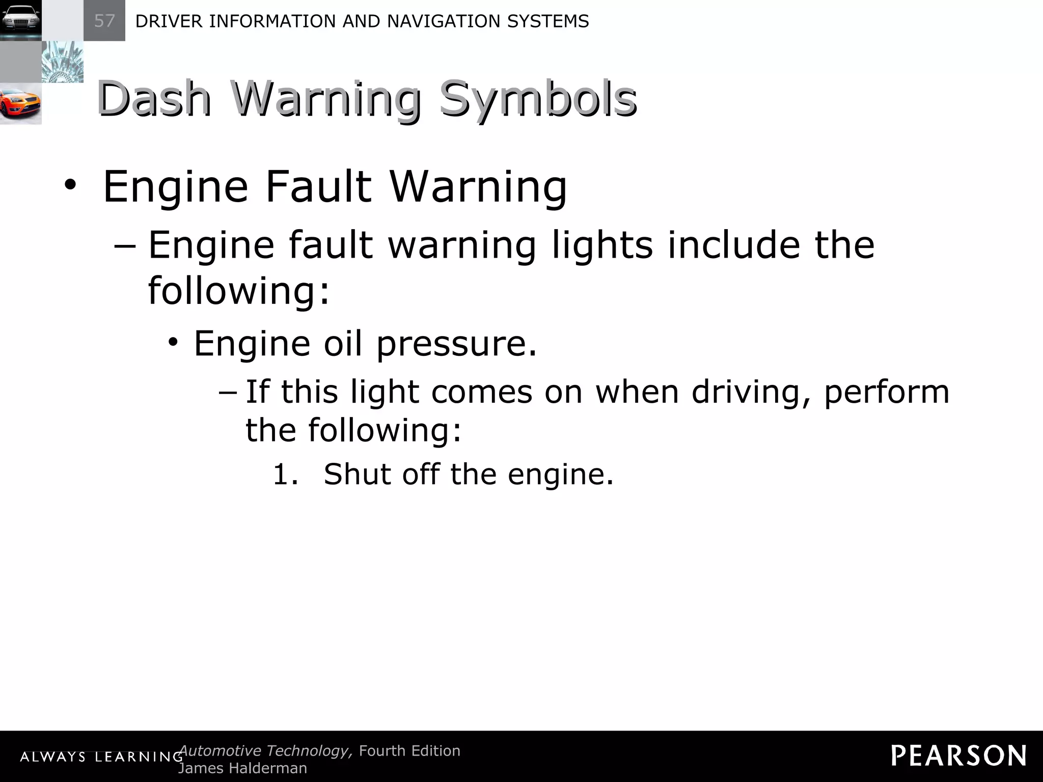 Dash Warning Symbols Engine Fault Warning Engine fault warning lights include the following: Engine oil pressure. If this light comes on when driving, perform the following: Shut off the engine. 