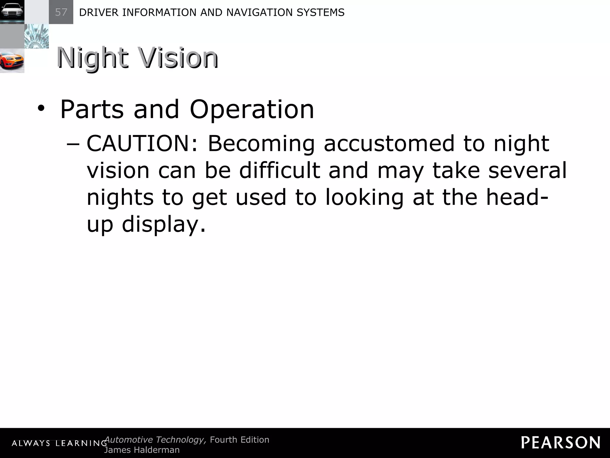 Night Vision  Parts and Operation CAUTION: Becoming accustomed to night vision can be difficult and may take several nights to get used to looking at the head-up display. 