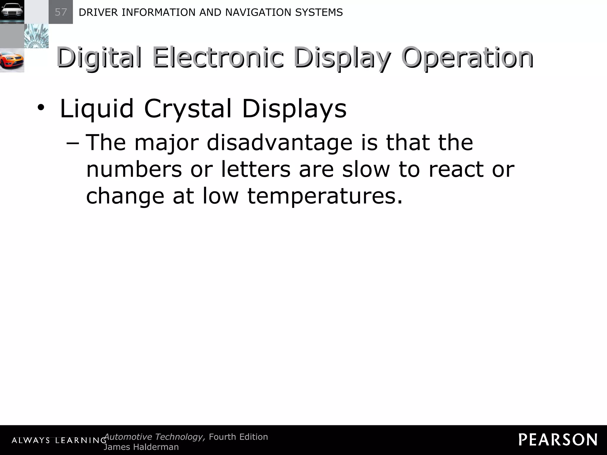 Digital Electronic Display Operation  Liquid Crystal Displays The major disadvantage is that the numbers or letters are slow to react or change at low temperatures. 